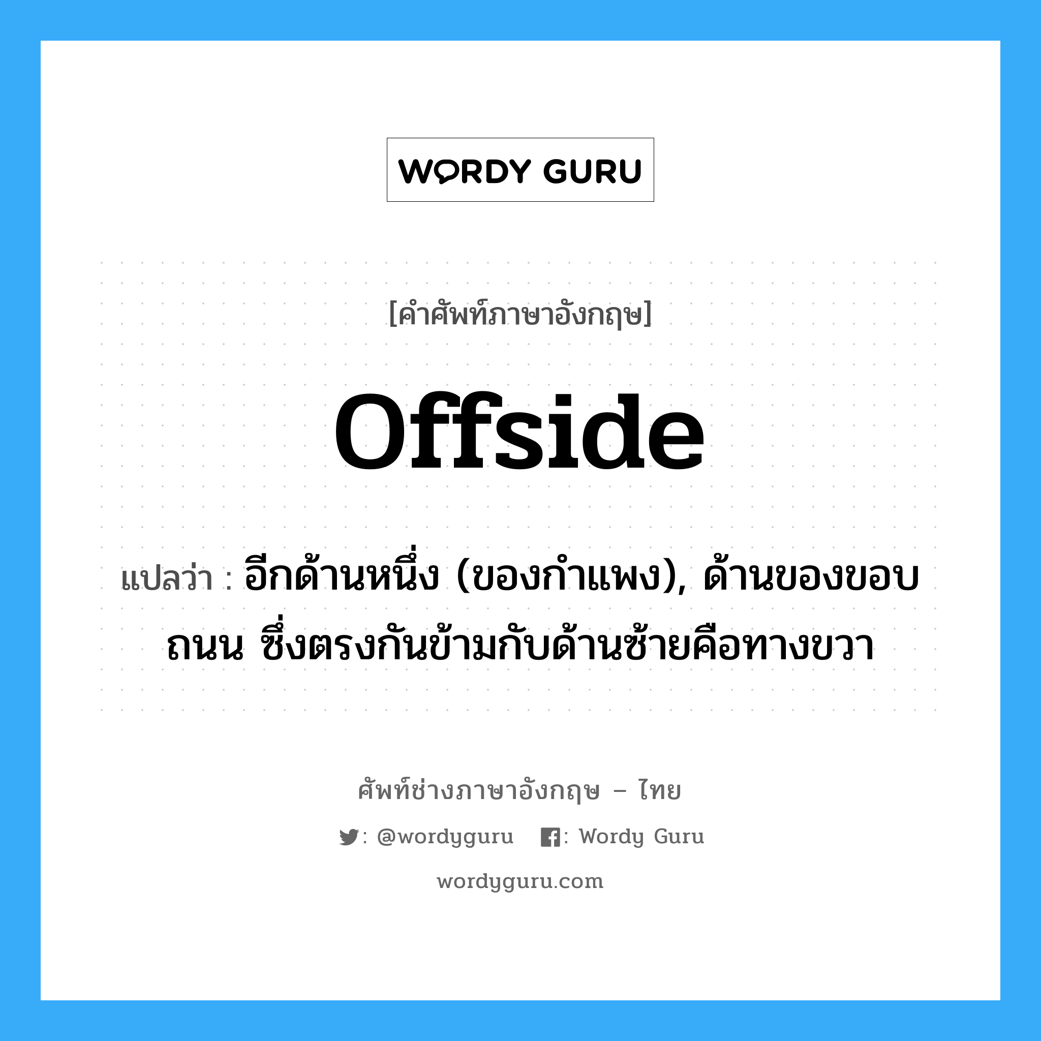 offside แปลว่า?, คำศัพท์ช่างภาษาอังกฤษ - ไทย offside คำศัพท์ภาษาอังกฤษ offside แปลว่า อีกด้านหนึ่ง (ของกำแพง), ด้านของขอบถนน ซึ่งตรงกันข้ามกับด้านซ้ายคือทางขวา