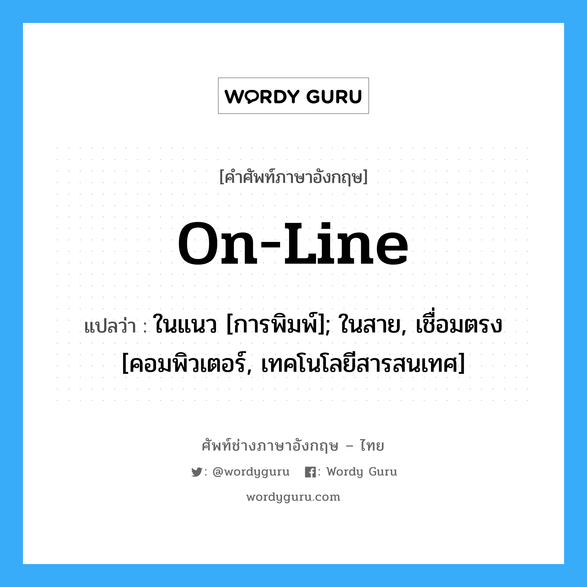 On-line แปลว่า?, คำศัพท์ช่างภาษาอังกฤษ - ไทย On-line คำศัพท์ภาษาอังกฤษ On-line แปลว่า ในแนว [การพิมพ์]; ในสาย, เชื่อมตรง [คอมพิวเตอร์, เทคโนโลยีสารสนเทศ]