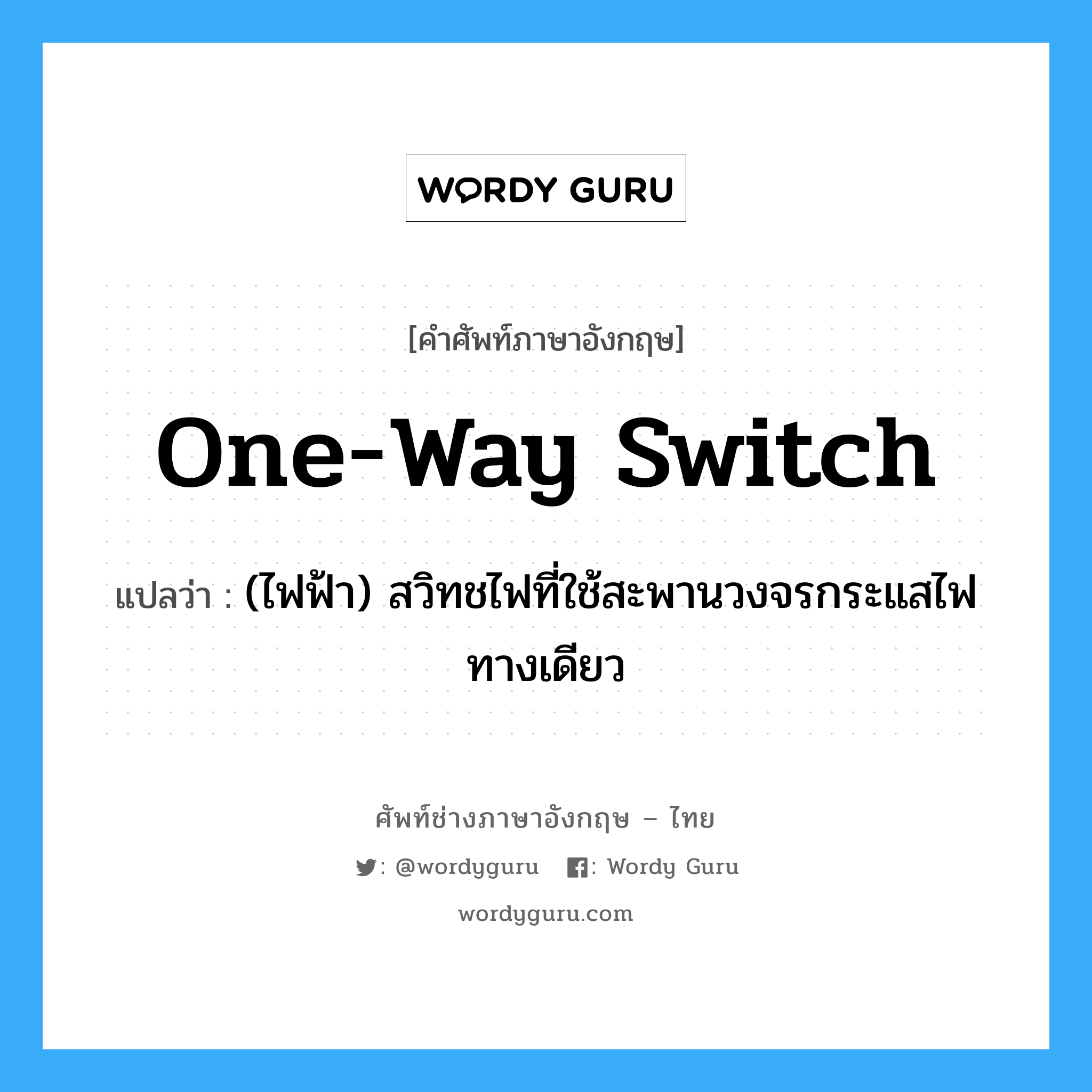 one-way switch แปลว่า?, คำศัพท์ช่างภาษาอังกฤษ - ไทย one-way switch คำศัพท์ภาษาอังกฤษ one-way switch แปลว่า (ไฟฟ้า) สวิทชไฟที่ใช้สะพานวงจรกระแสไฟทางเดียว