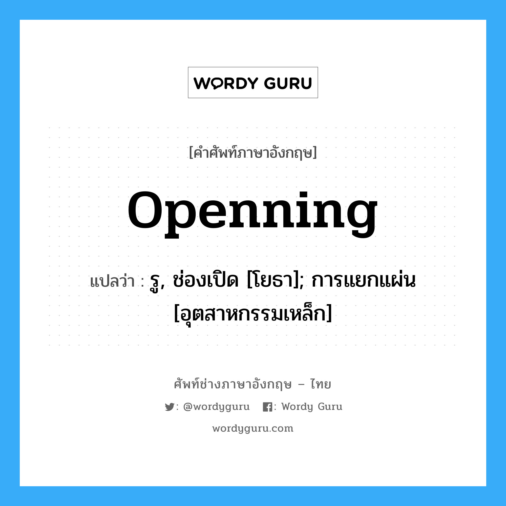 Openning แปลว่า?, คำศัพท์ช่างภาษาอังกฤษ - ไทย Openning คำศัพท์ภาษาอังกฤษ Openning แปลว่า รู, ช่องเปิด [โยธา]; การแยกแผ่น [อุตสาหกรรมเหล็ก]