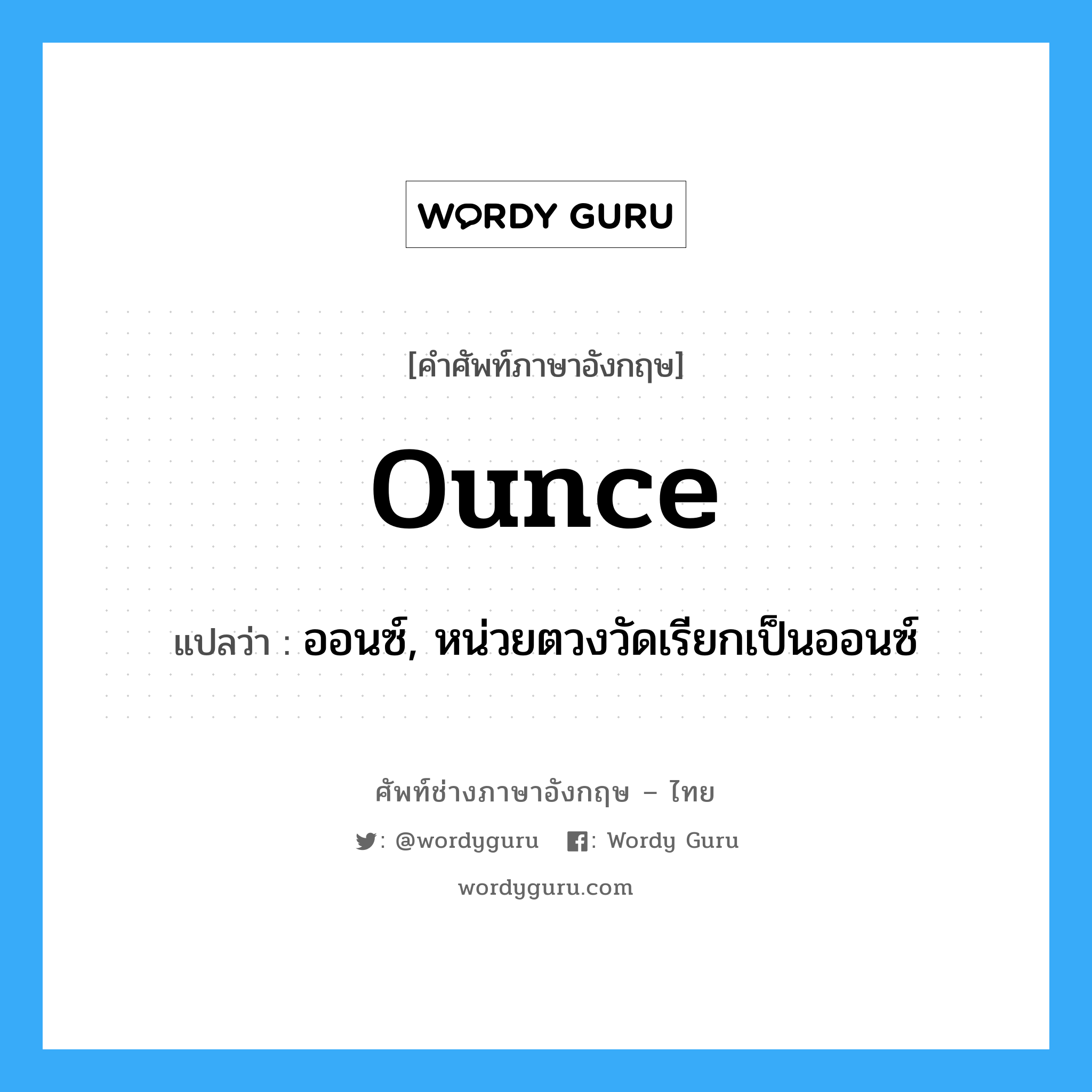 ounce แปลว่า?, คำศัพท์ช่างภาษาอังกฤษ - ไทย ounce คำศัพท์ภาษาอังกฤษ ounce แปลว่า ออนซ์, หน่วยตวงวัดเรียกเป็นออนซ์