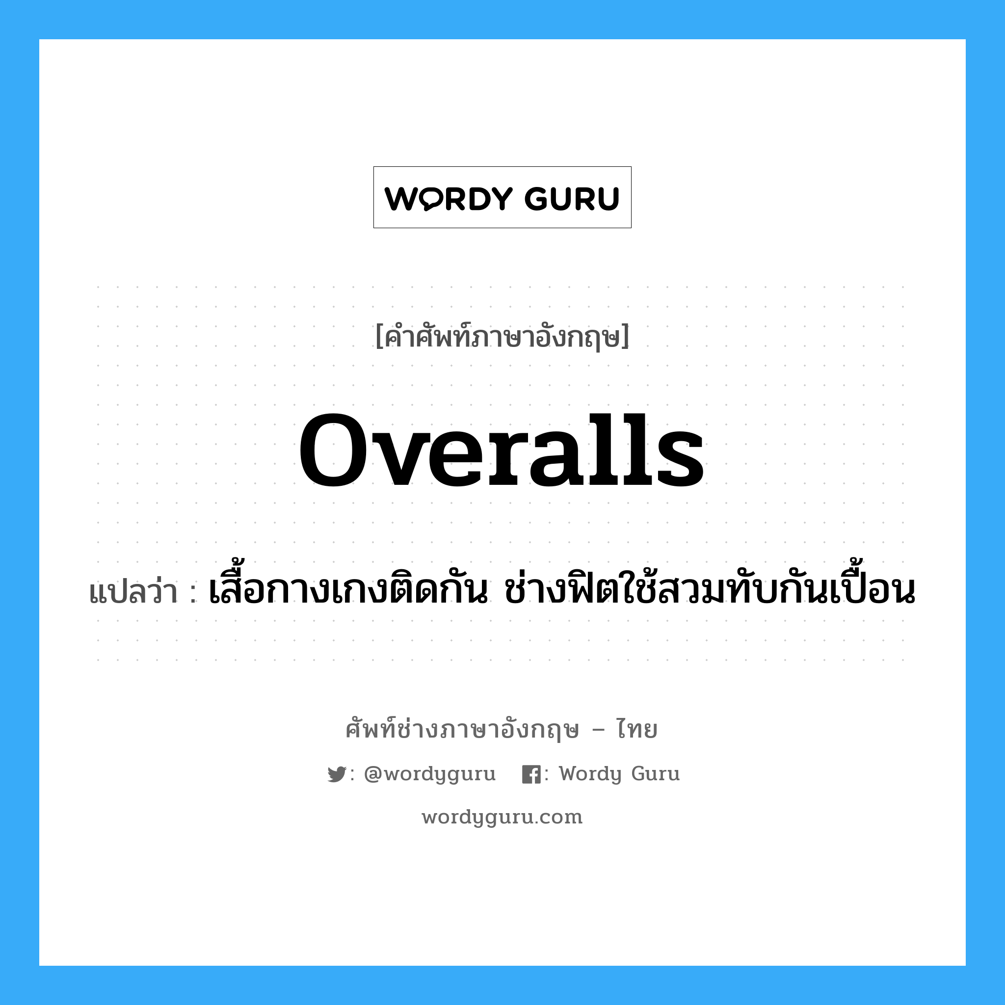 overalls แปลว่า?, คำศัพท์ช่างภาษาอังกฤษ - ไทย overalls คำศัพท์ภาษาอังกฤษ overalls แปลว่า เสื้อกางเกงติดกัน ช่างฟิตใช้สวมทับกันเปื้อน