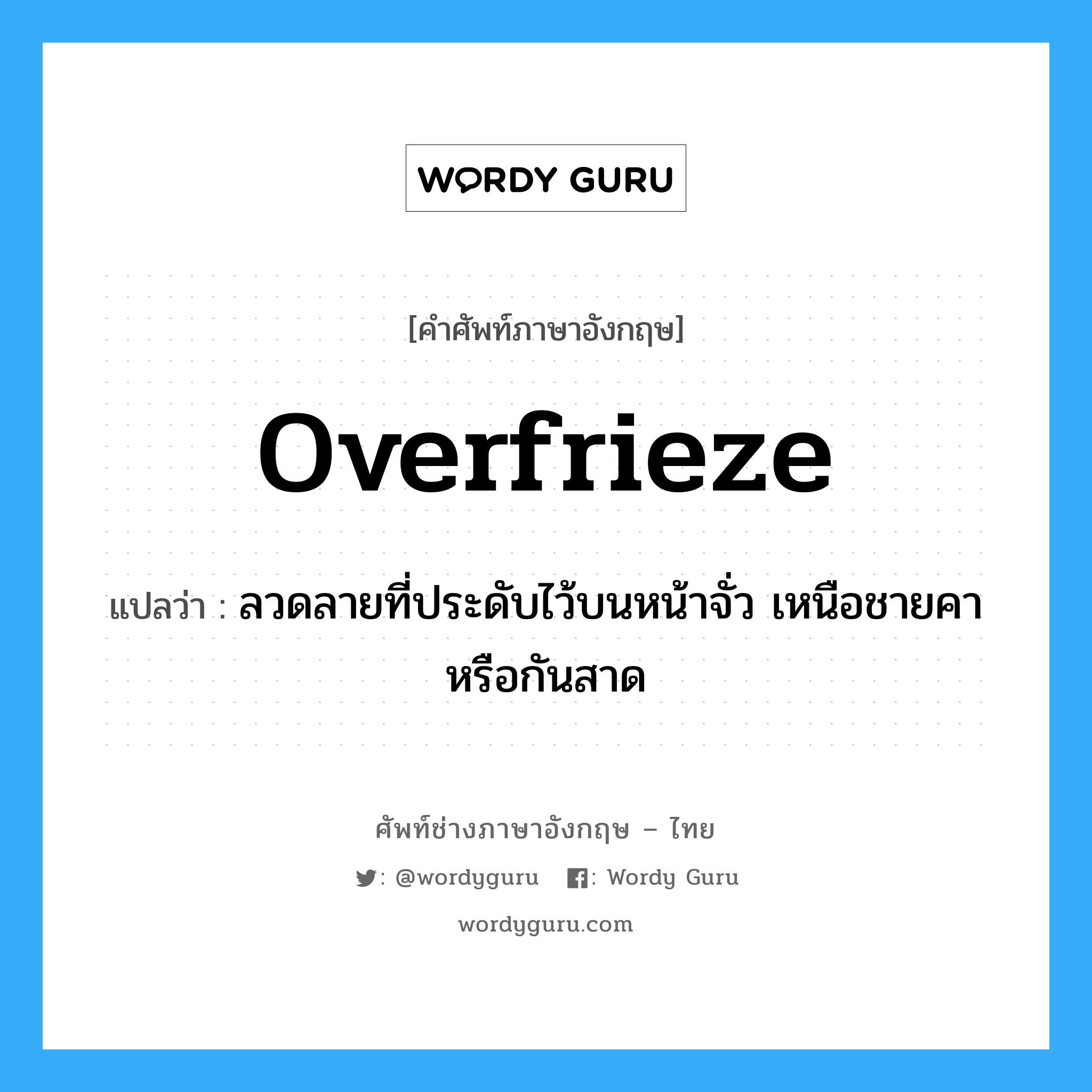 overfrieze แปลว่า?, คำศัพท์ช่างภาษาอังกฤษ - ไทย overfrieze คำศัพท์ภาษาอังกฤษ overfrieze แปลว่า ลวดลายที่ประดับไว้บนหน้าจั่ว เหนือชายคาหรือกันสาด