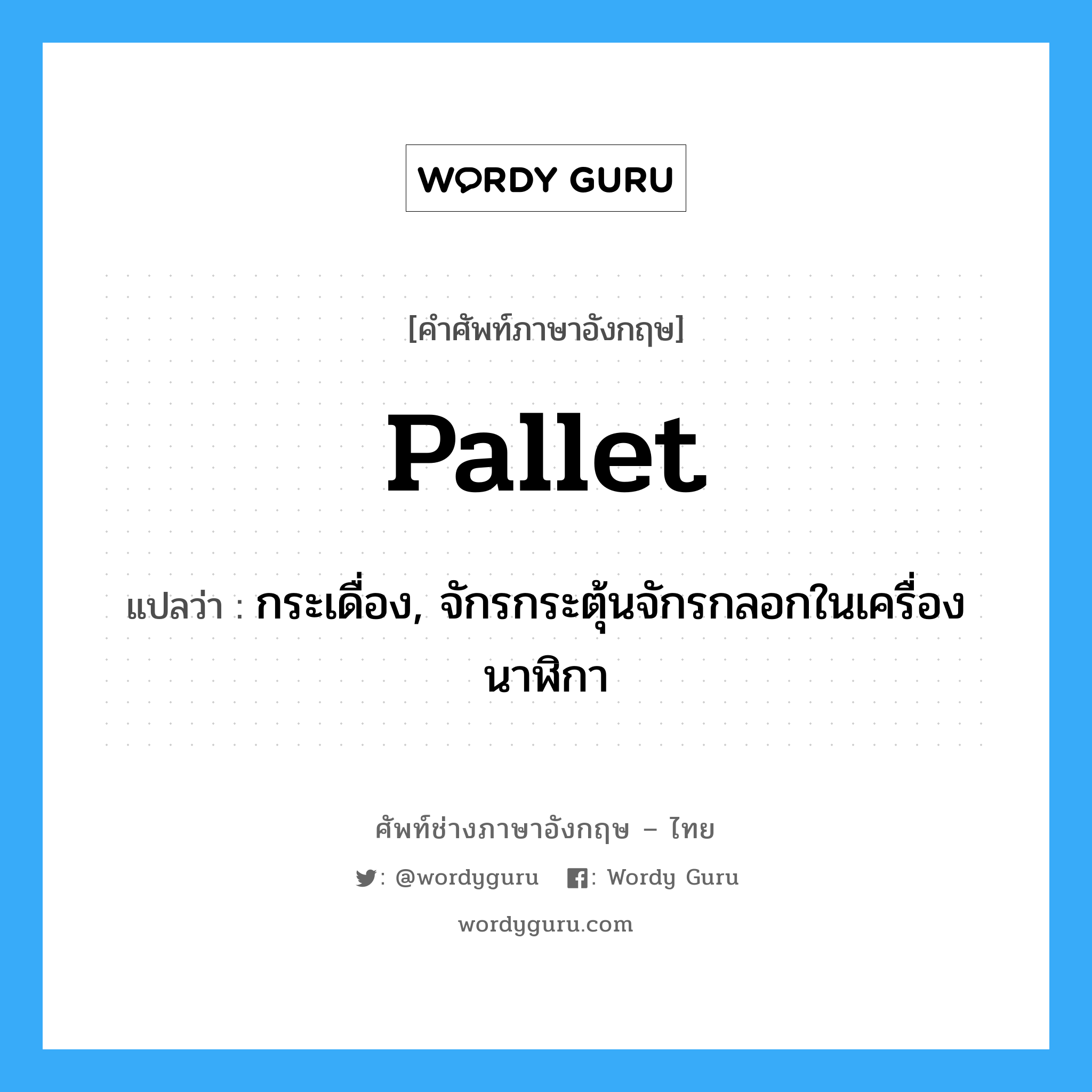 pallet แปลว่า?, คำศัพท์ช่างภาษาอังกฤษ - ไทย pallet คำศัพท์ภาษาอังกฤษ pallet แปลว่า กระเดื่อง, จักรกระตุ้นจักรกลอกในเครื่องนาฬิกา