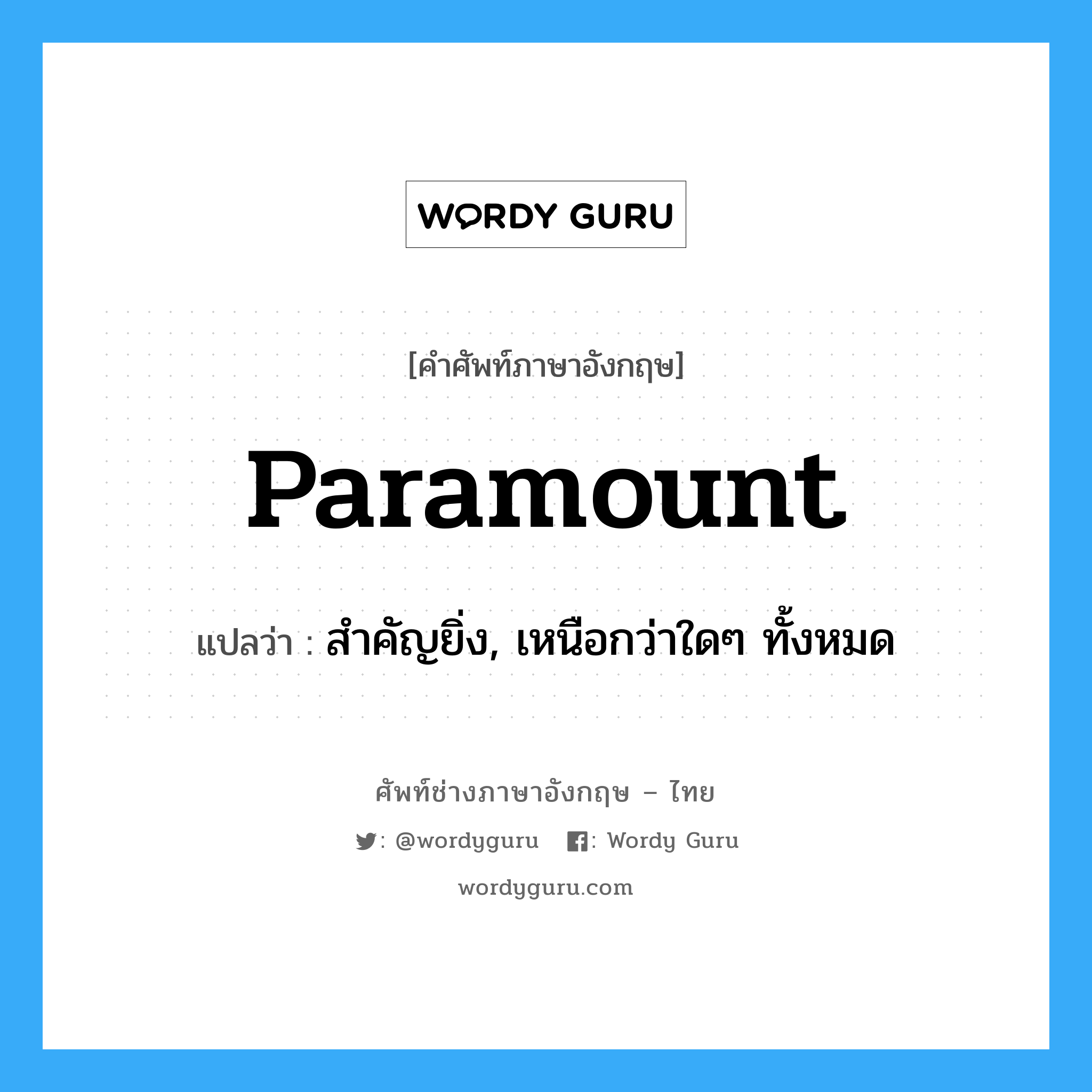 paramount แปลว่า?, คำศัพท์ช่างภาษาอังกฤษ - ไทย paramount คำศัพท์ภาษาอังกฤษ paramount แปลว่า สำคัญยิ่ง, เหนือกว่าใดๆ ทั้งหมด