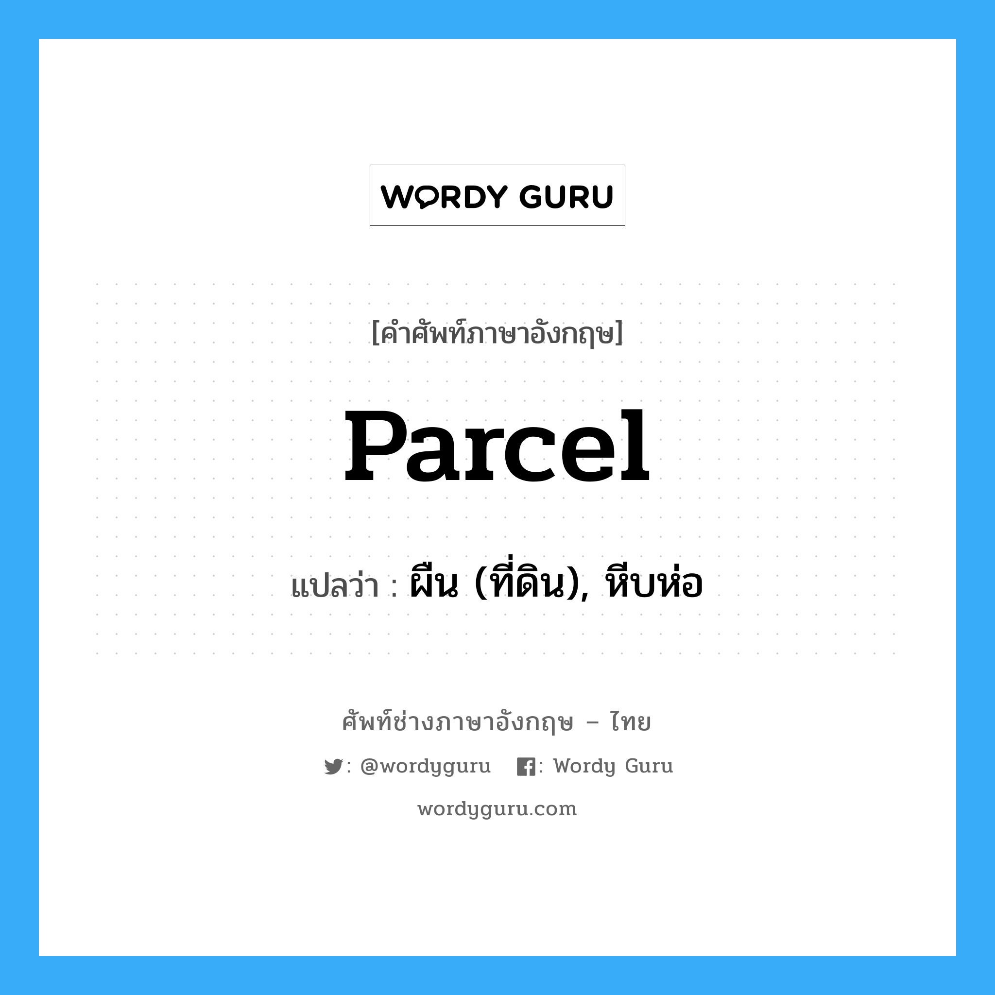 parcel แปลว่า?, คำศัพท์ช่างภาษาอังกฤษ - ไทย parcel คำศัพท์ภาษาอังกฤษ parcel แปลว่า ผืน (ที่ดิน), หีบห่อ