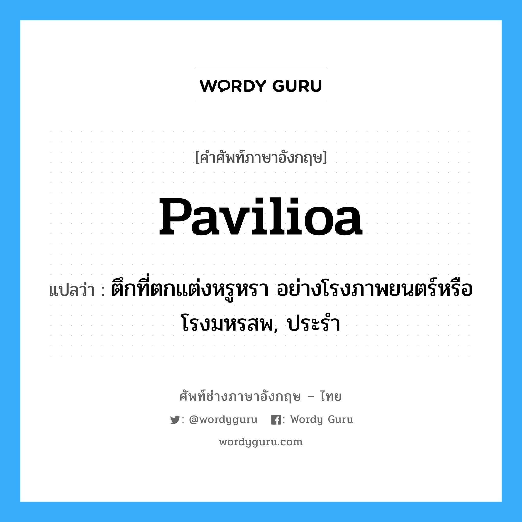 pavilioa แปลว่า?, คำศัพท์ช่างภาษาอังกฤษ - ไทย pavilioa คำศัพท์ภาษาอังกฤษ pavilioa แปลว่า ตึกที่ตกแต่งหรูหรา อย่างโรงภาพยนตร์หรือโรงมหรสพ, ประรำ