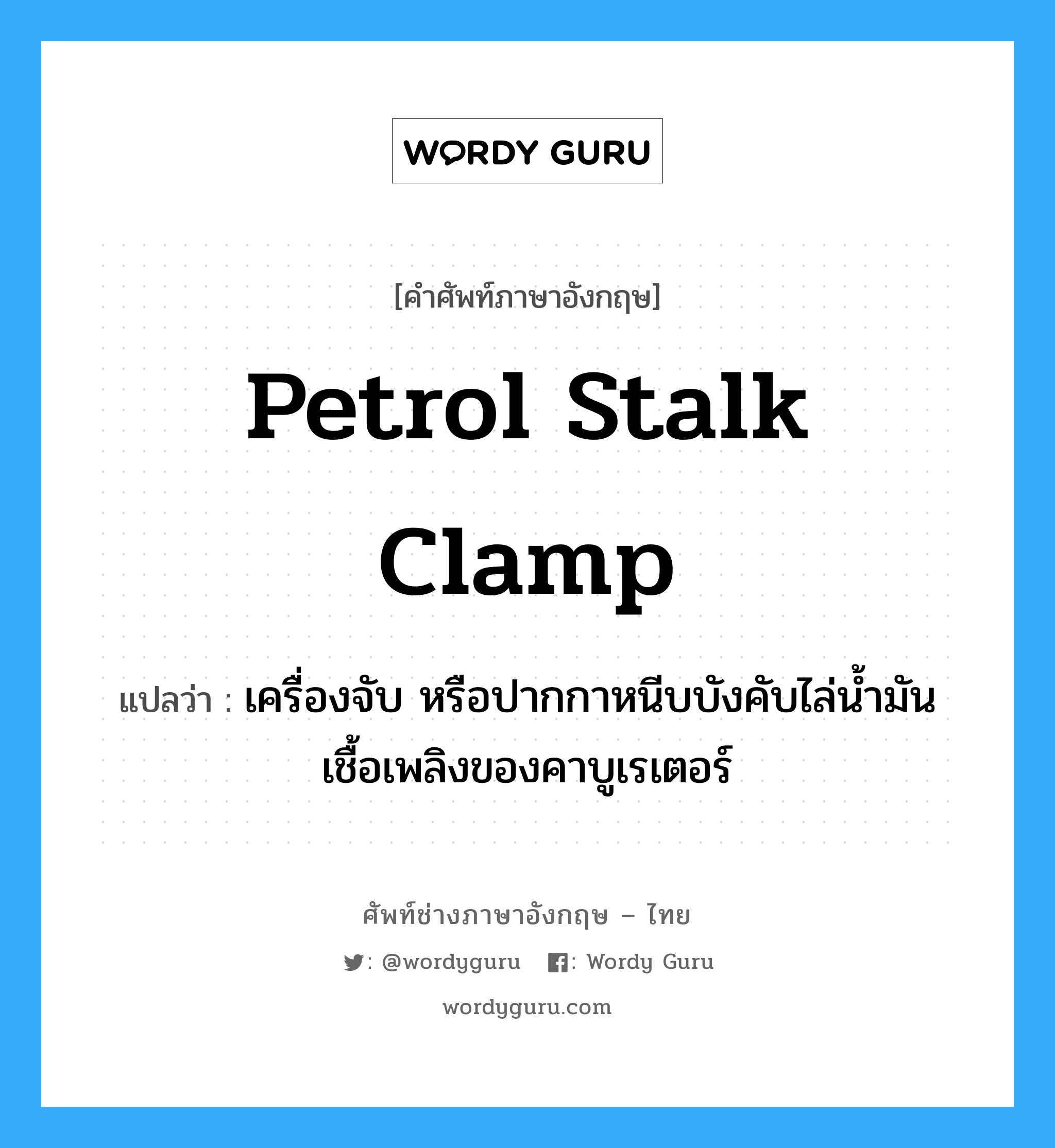 petrol stalk clamp แปลว่า?, คำศัพท์ช่างภาษาอังกฤษ - ไทย petrol stalk clamp คำศัพท์ภาษาอังกฤษ petrol stalk clamp แปลว่า เครื่องจับ หรือปากกาหนีบบังคับไล่น้ำมันเชื้อเพลิงของคาบูเรเตอร์