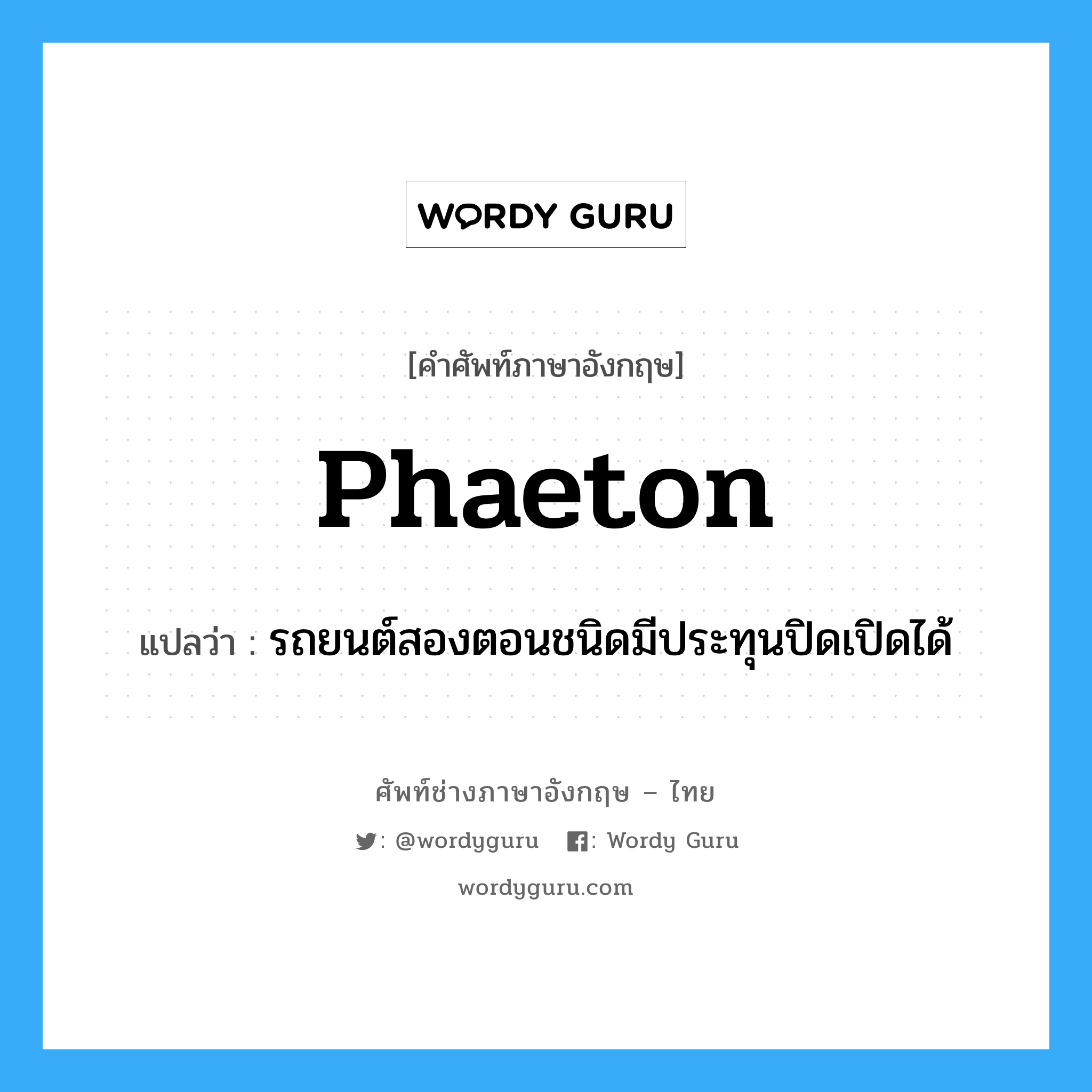 phaeton แปลว่า?, คำศัพท์ช่างภาษาอังกฤษ - ไทย phaeton คำศัพท์ภาษาอังกฤษ phaeton แปลว่า รถยนต์สองตอนชนิดมีประทุนปิดเปิดได้