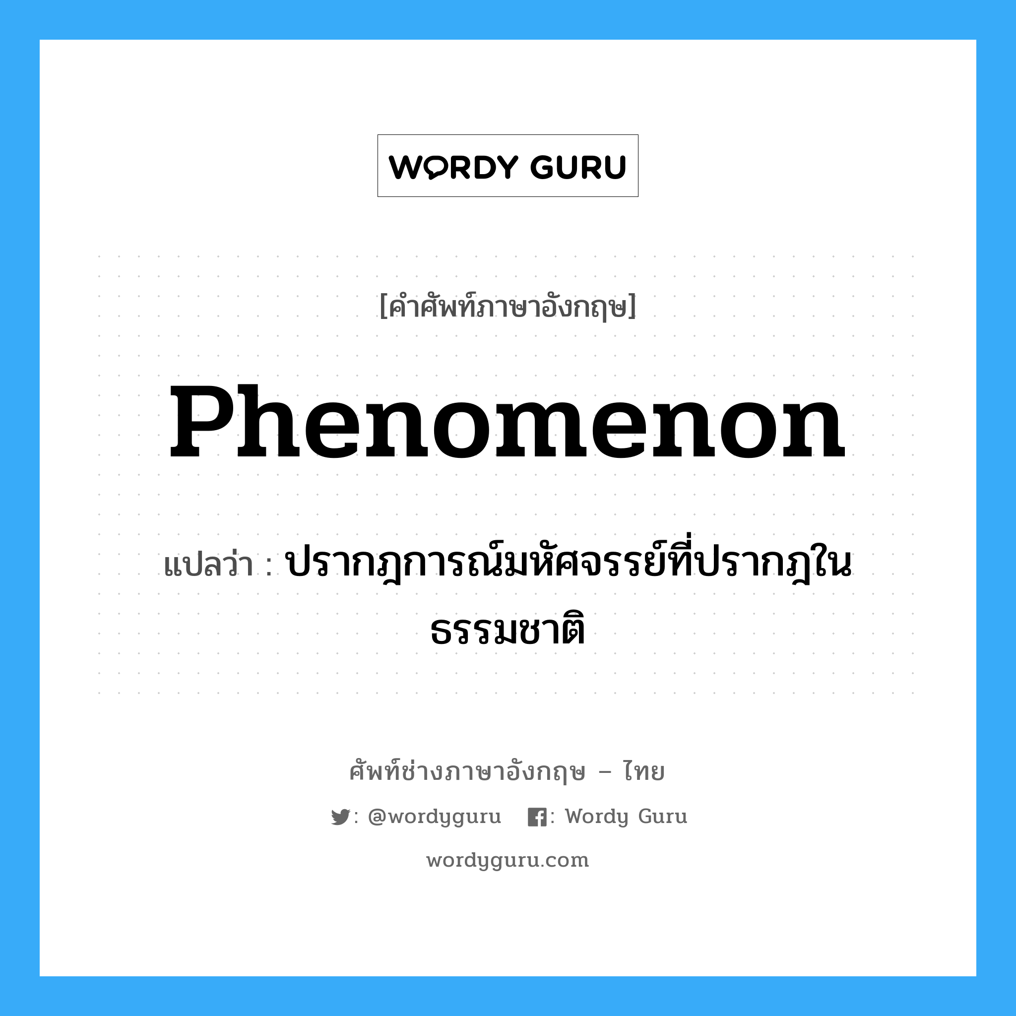 phenomenon แปลว่า?, คำศัพท์ช่างภาษาอังกฤษ - ไทย phenomenon คำศัพท์ภาษาอังกฤษ phenomenon แปลว่า ปรากฎการณ์มหัศจรรย์ที่ปรากฎในธรรมชาติ