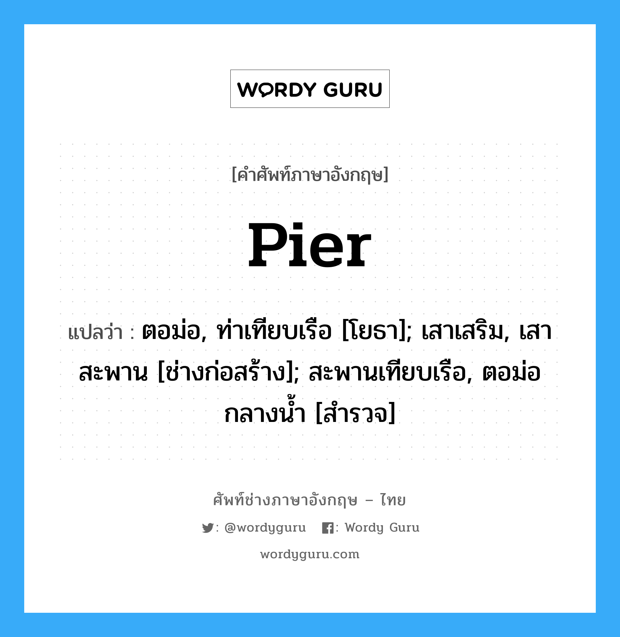 Pier แปลว่า?, คำศัพท์ช่างภาษาอังกฤษ - ไทย Pier คำศัพท์ภาษาอังกฤษ Pier แปลว่า ตอม่อ, ท่าเทียบเรือ [โยธา]; เสาเสริม, เสาสะพาน [ช่างก่อสร้าง]; สะพานเทียบเรือ, ตอม่อกลางน้ำ [สำรวจ]