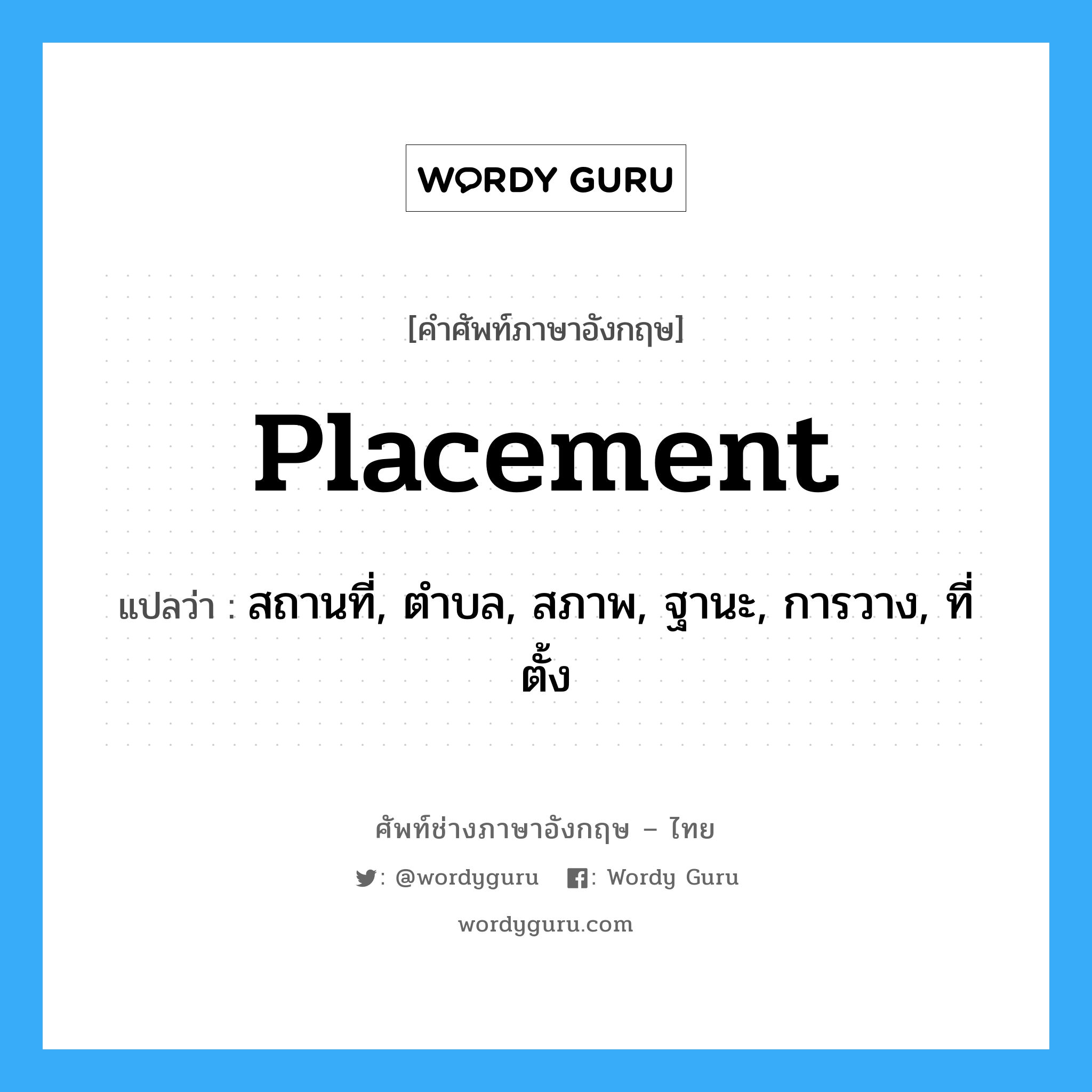 placement แปลว่า?, คำศัพท์ช่างภาษาอังกฤษ - ไทย placement คำศัพท์ภาษาอังกฤษ placement แปลว่า สถานที่, ตำบล, สภาพ, ฐานะ, การวาง, ที่ตั้ง