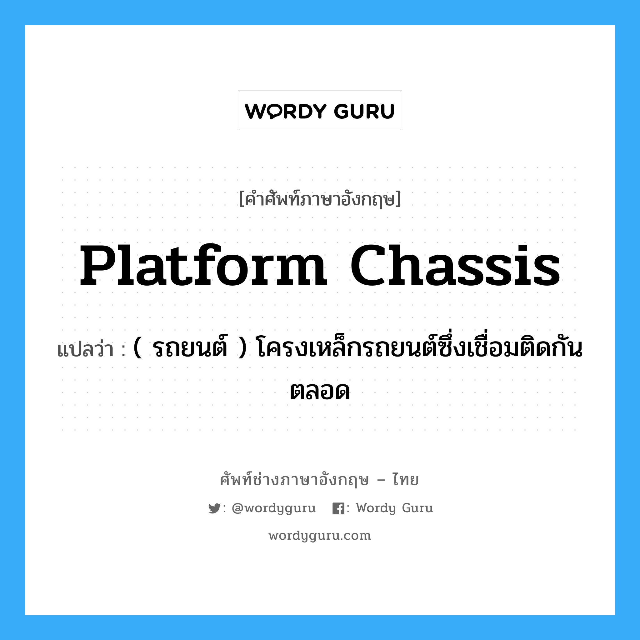 platform chassis แปลว่า?, คำศัพท์ช่างภาษาอังกฤษ - ไทย platform chassis คำศัพท์ภาษาอังกฤษ platform chassis แปลว่า ( รถยนต์ ) โครงเหล็กรถยนต์ซึ่งเชื่อมติดกันตลอด