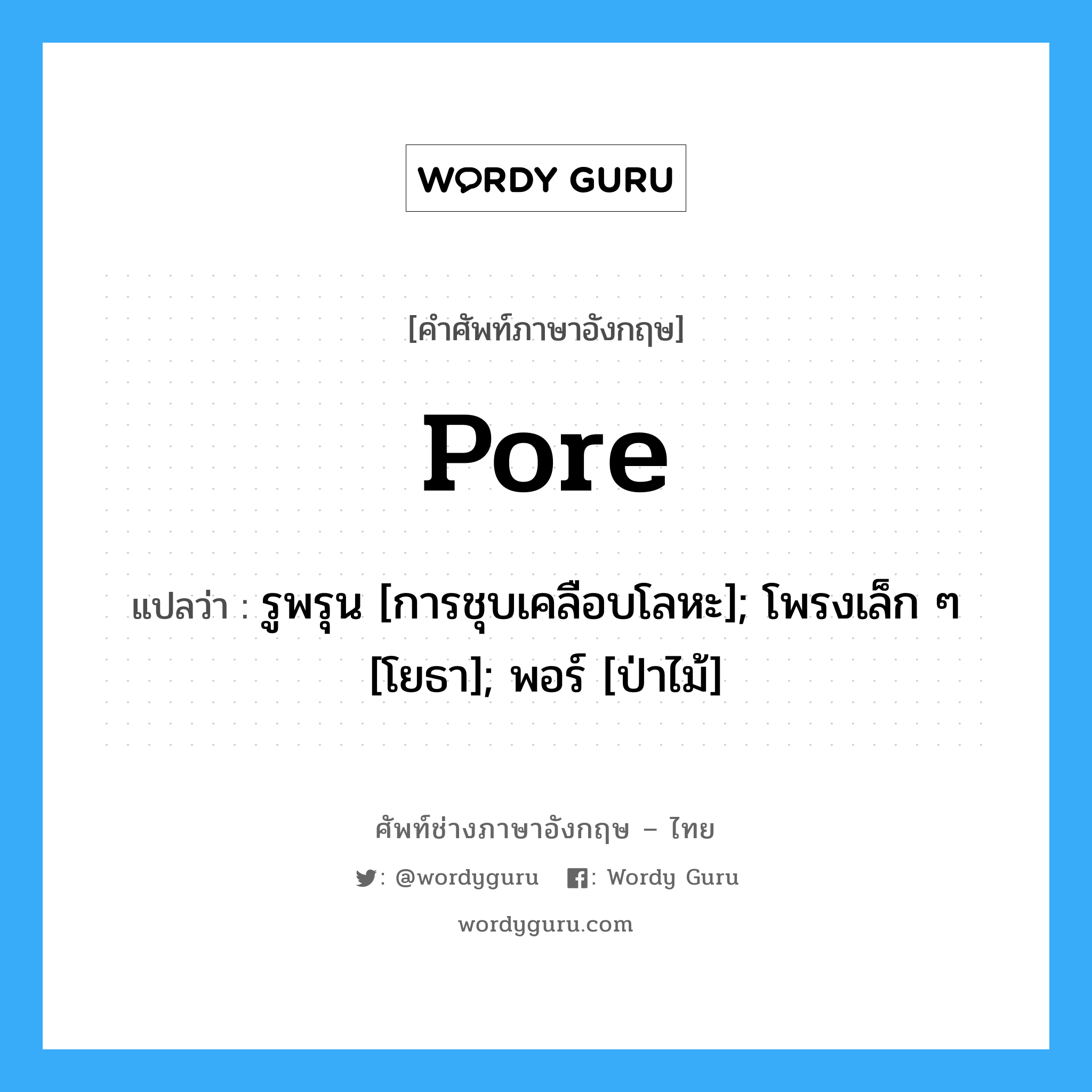 Pore แปลว่า?, คำศัพท์ช่างภาษาอังกฤษ - ไทย Pore คำศัพท์ภาษาอังกฤษ Pore แปลว่า รูพรุน [การชุบเคลือบโลหะ]; โพรงเล็ก ๆ [โยธา]; พอร์ [ป่าไม้]