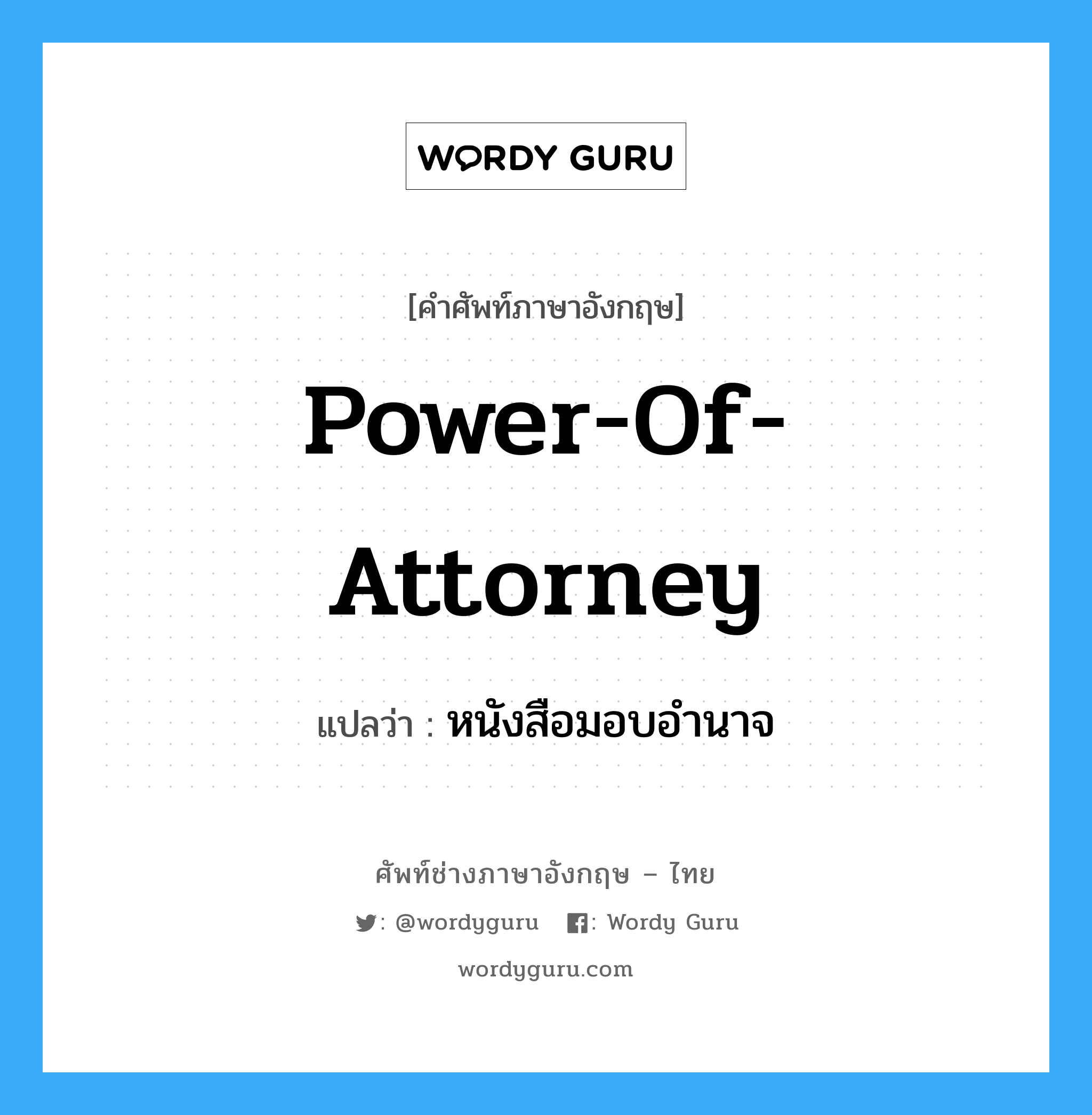 หนังสือมอบอำนาจ ภาษาอังกฤษ?, คำศัพท์ช่างภาษาอังกฤษ - ไทย หนังสือมอบอำนาจ คำศัพท์ภาษาอังกฤษ หนังสือมอบอำนาจ แปลว่า Power-of-Attorney