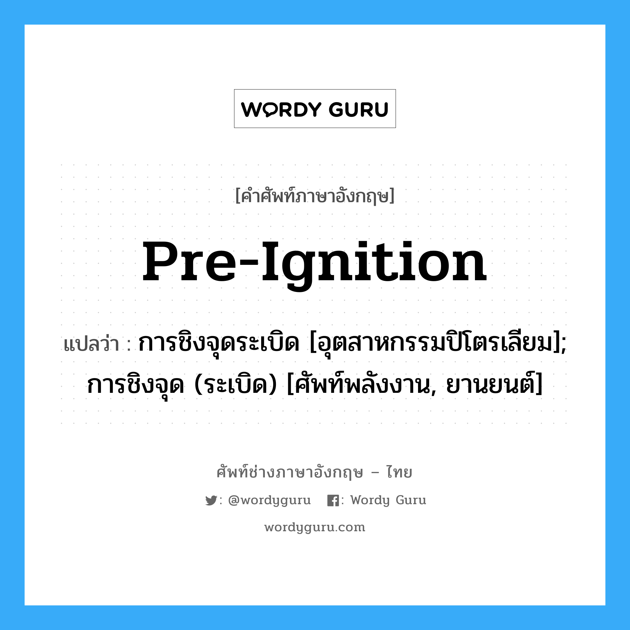 Pre-ignition แปลว่า?, คำศัพท์ช่างภาษาอังกฤษ - ไทย Pre-ignition คำศัพท์ภาษาอังกฤษ Pre-ignition แปลว่า การชิงจุดระเบิด [อุตสาหกรรมปิโตรเลียม]; การชิงจุด (ระเบิด) [ศัพท์พลังงาน, ยานยนต์]