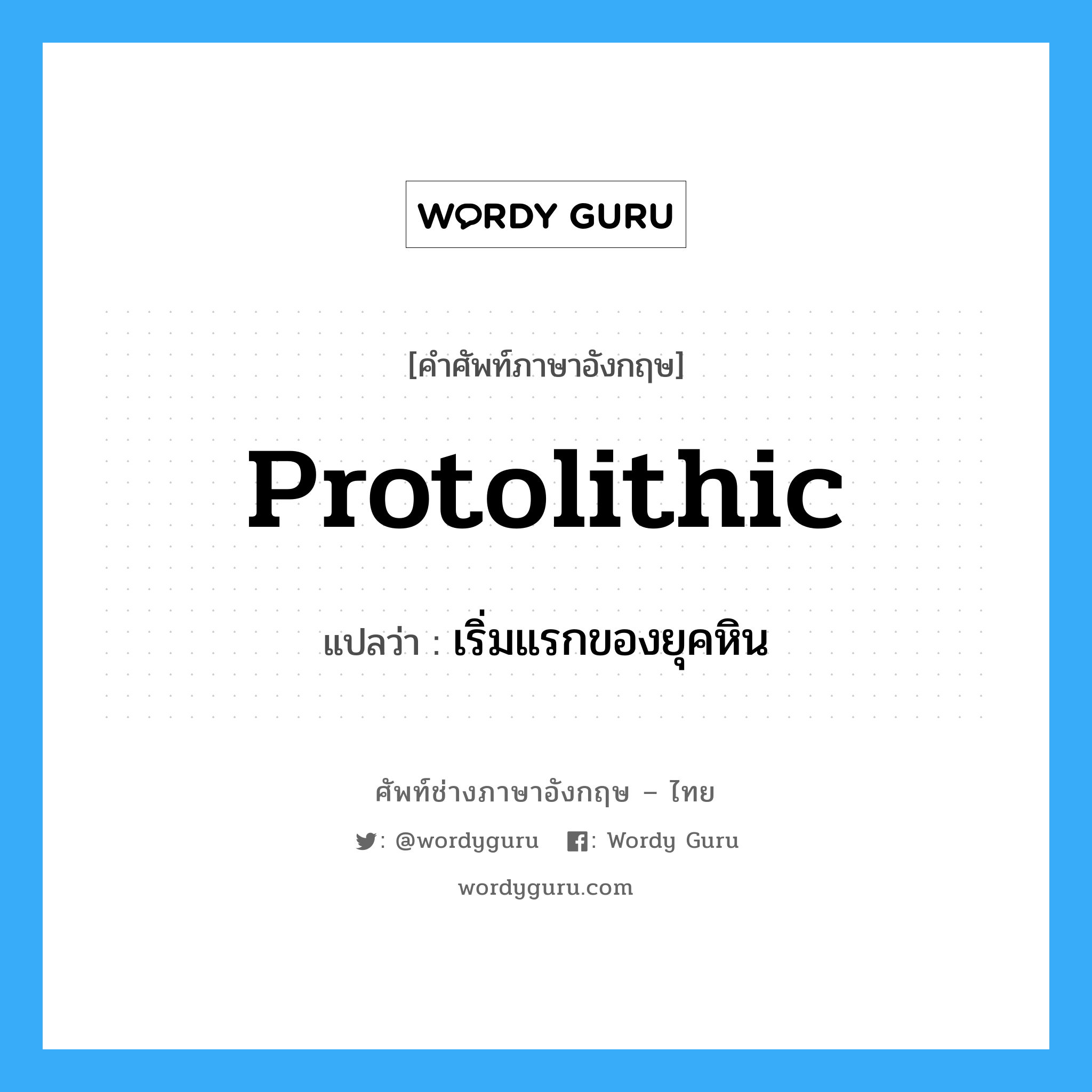 เริ่มแรกของยุคหิน ภาษาอังกฤษ?, คำศัพท์ช่างภาษาอังกฤษ - ไทย เริ่มแรกของยุคหิน คำศัพท์ภาษาอังกฤษ เริ่มแรกของยุคหิน แปลว่า protolithic