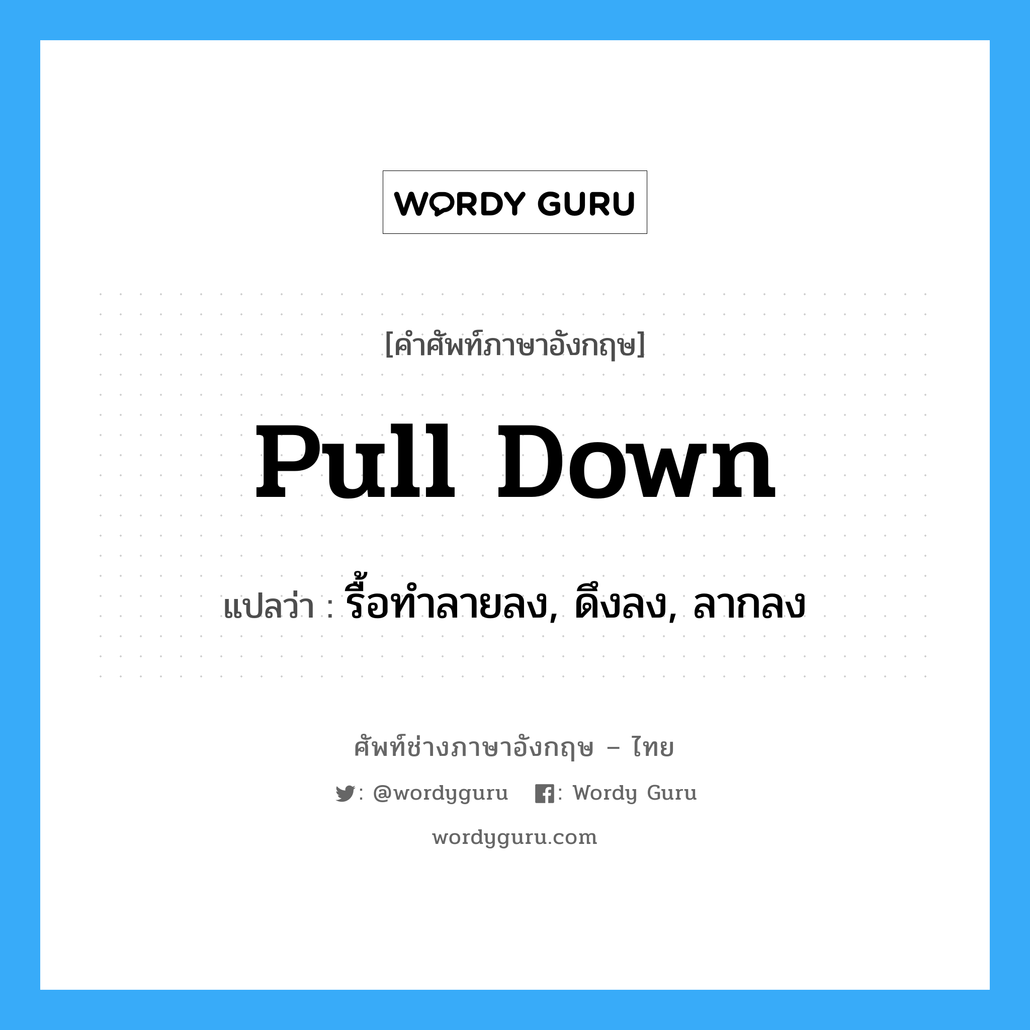 pull down แปลว่า?, คำศัพท์ช่างภาษาอังกฤษ - ไทย pull down คำศัพท์ภาษาอังกฤษ pull down แปลว่า รื้อทำลายลง, ดึงลง, ลากลง