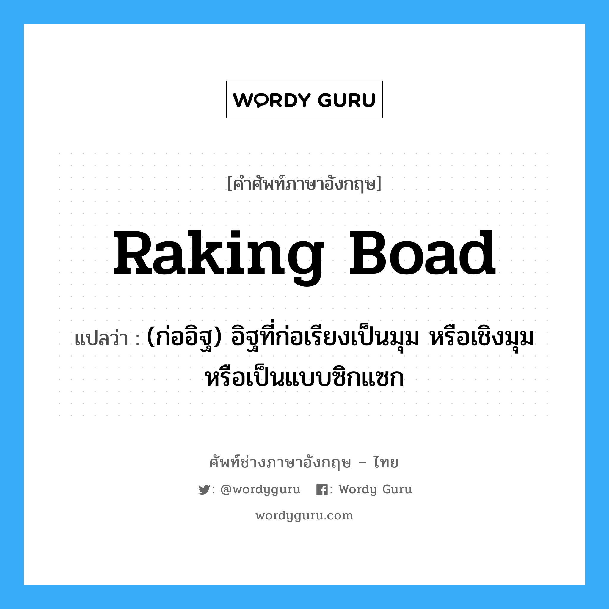 raking boad แปลว่า?, คำศัพท์ช่างภาษาอังกฤษ - ไทย raking boad คำศัพท์ภาษาอังกฤษ raking boad แปลว่า (ก่ออิฐ) อิฐที่ก่อเรียงเป็นมุม หรือเชิงมุม หรือเป็นแบบซิกแซก