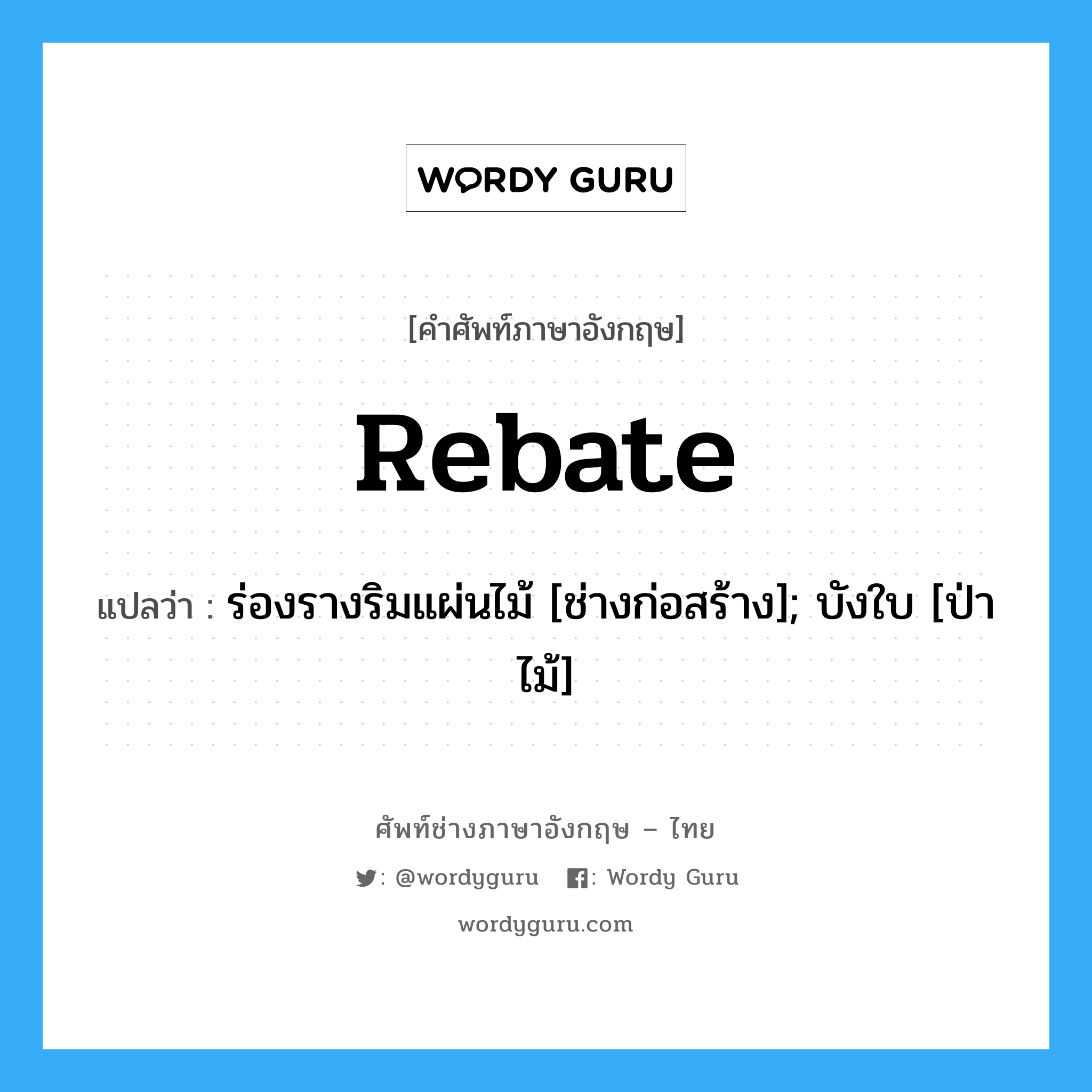 Rebate แปลว่า?, คำศัพท์ช่างภาษาอังกฤษ - ไทย Rebate คำศัพท์ภาษาอังกฤษ Rebate แปลว่า ร่องรางริมแผ่นไม้ [ช่างก่อสร้าง]; บังใบ [ป่าไม้]