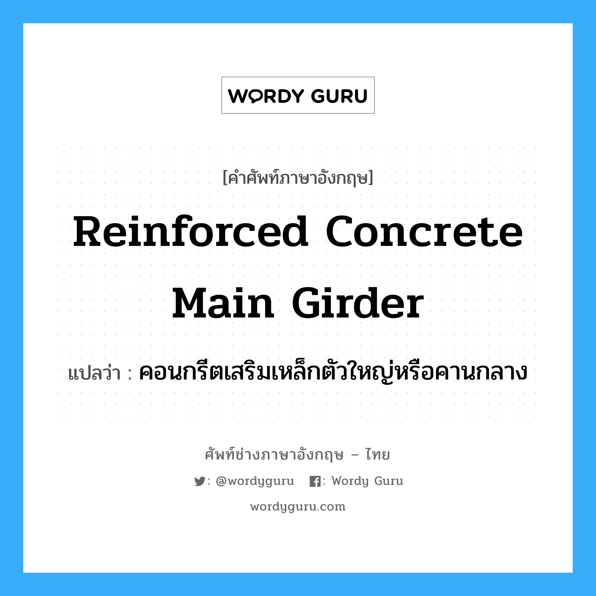 reinforced concrete main girder แปลว่า?, คำศัพท์ช่างภาษาอังกฤษ - ไทย reinforced concrete main girder คำศัพท์ภาษาอังกฤษ reinforced concrete main girder แปลว่า คอนกรีตเสริมเหล็กตัวใหญ่หรือคานกลาง