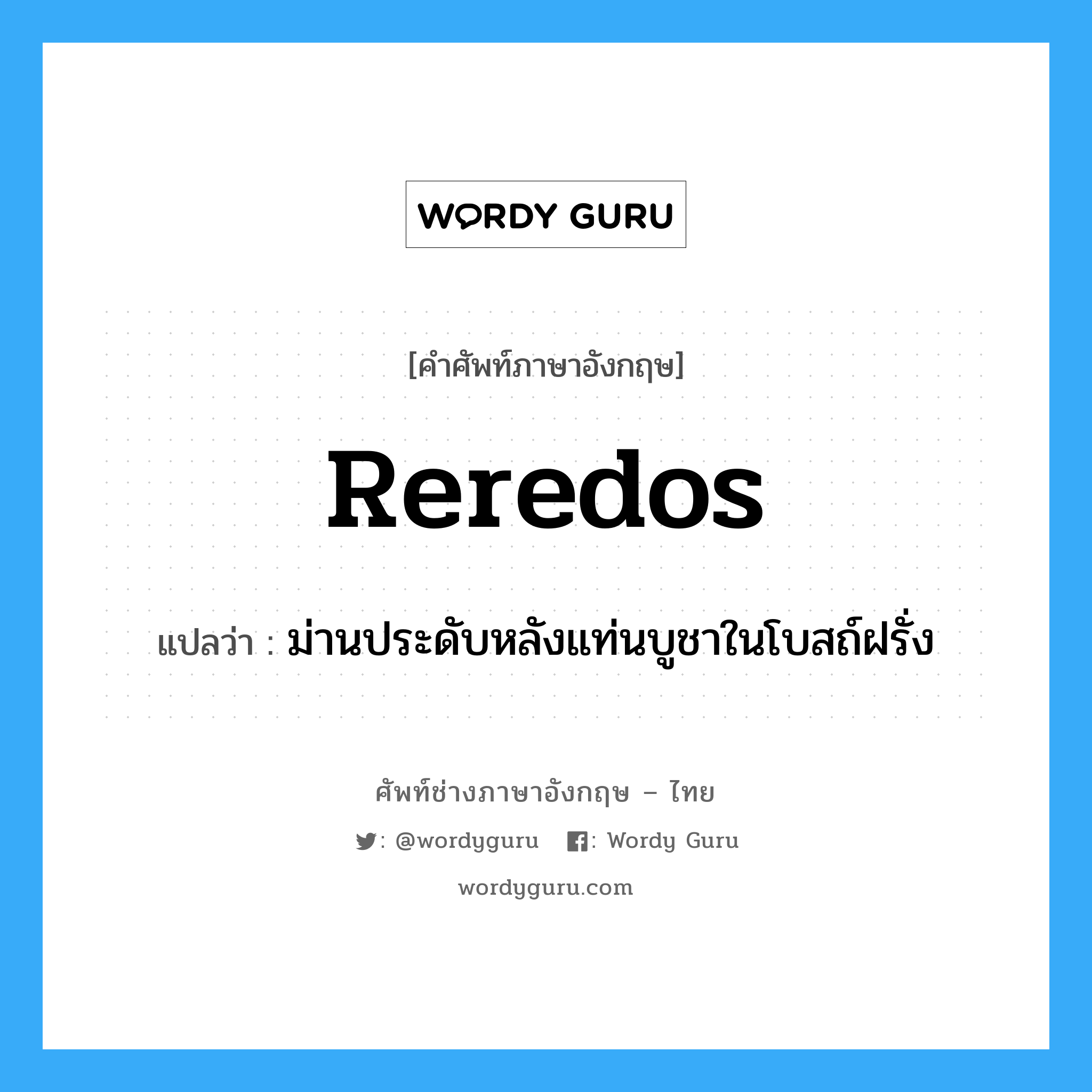 reredos แปลว่า?, คำศัพท์ช่างภาษาอังกฤษ - ไทย reredos คำศัพท์ภาษาอังกฤษ reredos แปลว่า ม่านประดับหลังแท่นบูชาในโบสถ์ฝรั่ง