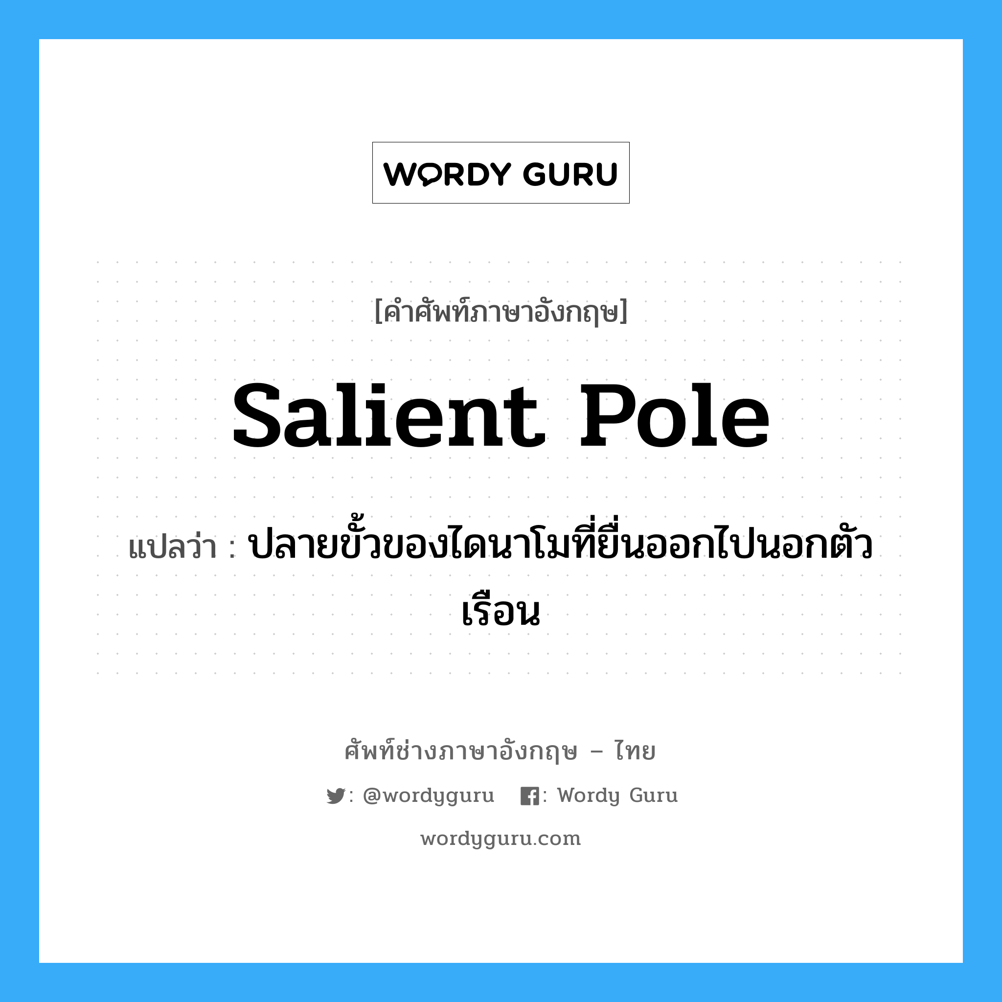 salient pole แปลว่า?, คำศัพท์ช่างภาษาอังกฤษ - ไทย salient pole คำศัพท์ภาษาอังกฤษ salient pole แปลว่า ปลายขั้วของไดนาโมที่ยื่นออกไปนอกตัวเรือน