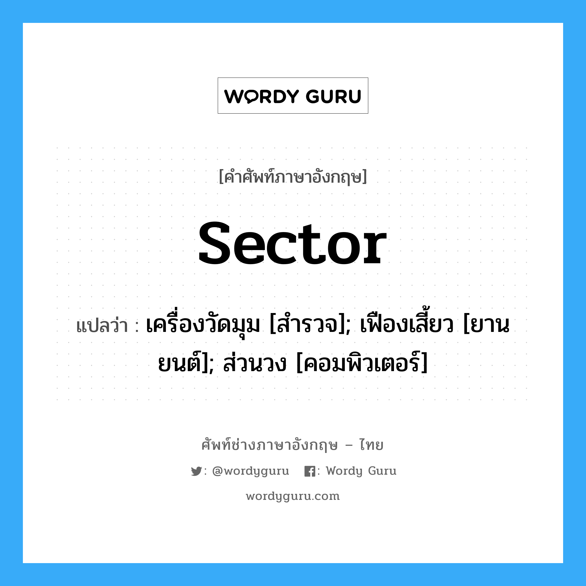 sector แปลว่า?, คำศัพท์ช่างภาษาอังกฤษ - ไทย sector คำศัพท์ภาษาอังกฤษ sector แปลว่า เครื่องวัดมุม [สำรวจ]; เฟืองเสี้ยว [ยานยนต์]; ส่วนวง [คอมพิวเตอร์]