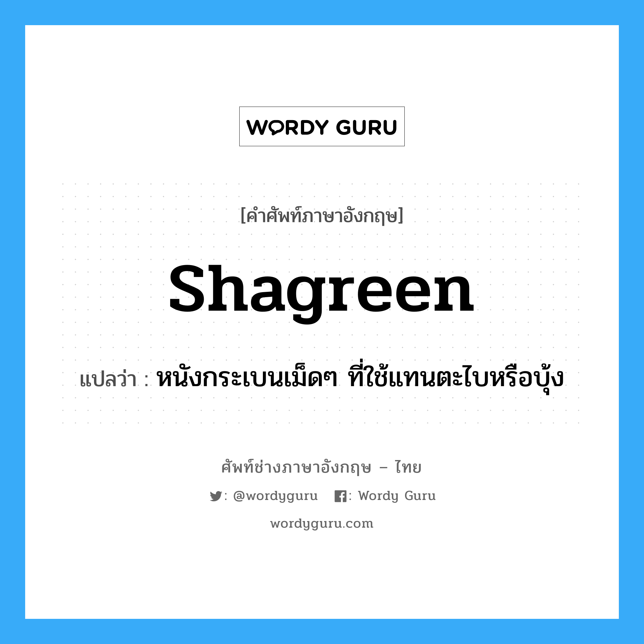 shagreen แปลว่า?, คำศัพท์ช่างภาษาอังกฤษ - ไทย shagreen คำศัพท์ภาษาอังกฤษ shagreen แปลว่า หนังกระเบนเม็ดๆ ที่ใช้แทนตะไบหรือบุ้ง