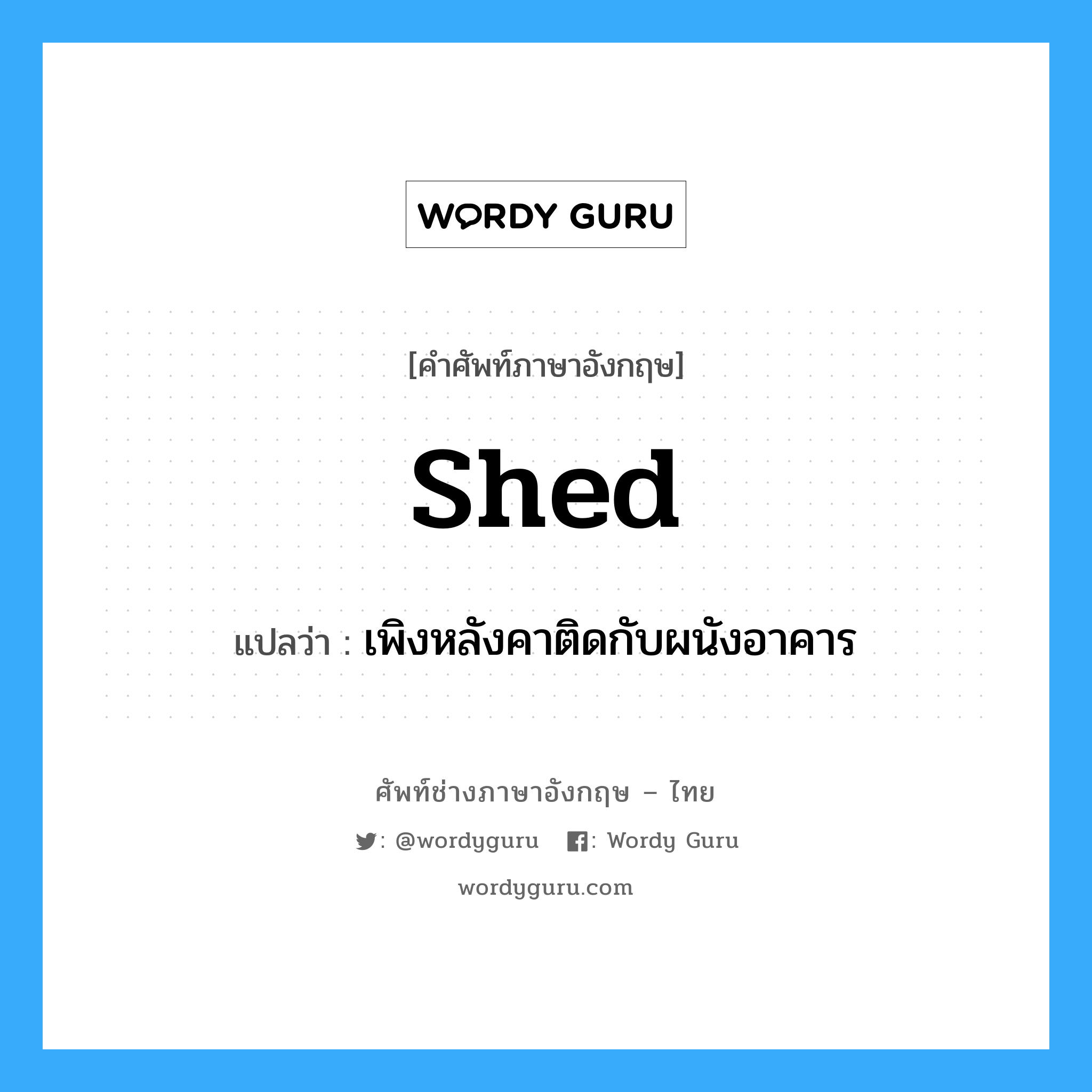 shed แปลว่า?, คำศัพท์ช่างภาษาอังกฤษ - ไทย shed คำศัพท์ภาษาอังกฤษ shed แปลว่า เพิงหลังคาติดกับผนังอาคาร