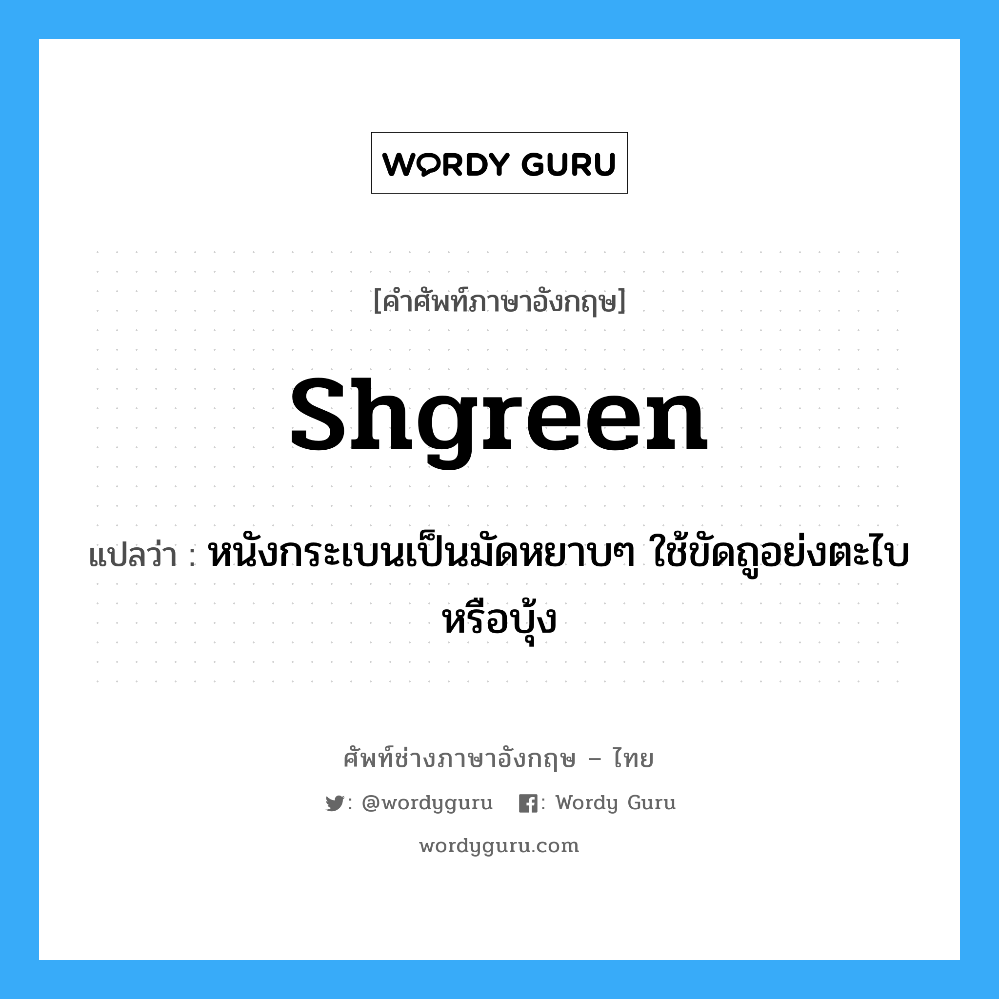 shgreen แปลว่า?, คำศัพท์ช่างภาษาอังกฤษ - ไทย shgreen คำศัพท์ภาษาอังกฤษ shgreen แปลว่า หนังกระเบนเป็นมัดหยาบๆ ใช้ขัดถูอย่งตะไบหรือบุ้ง