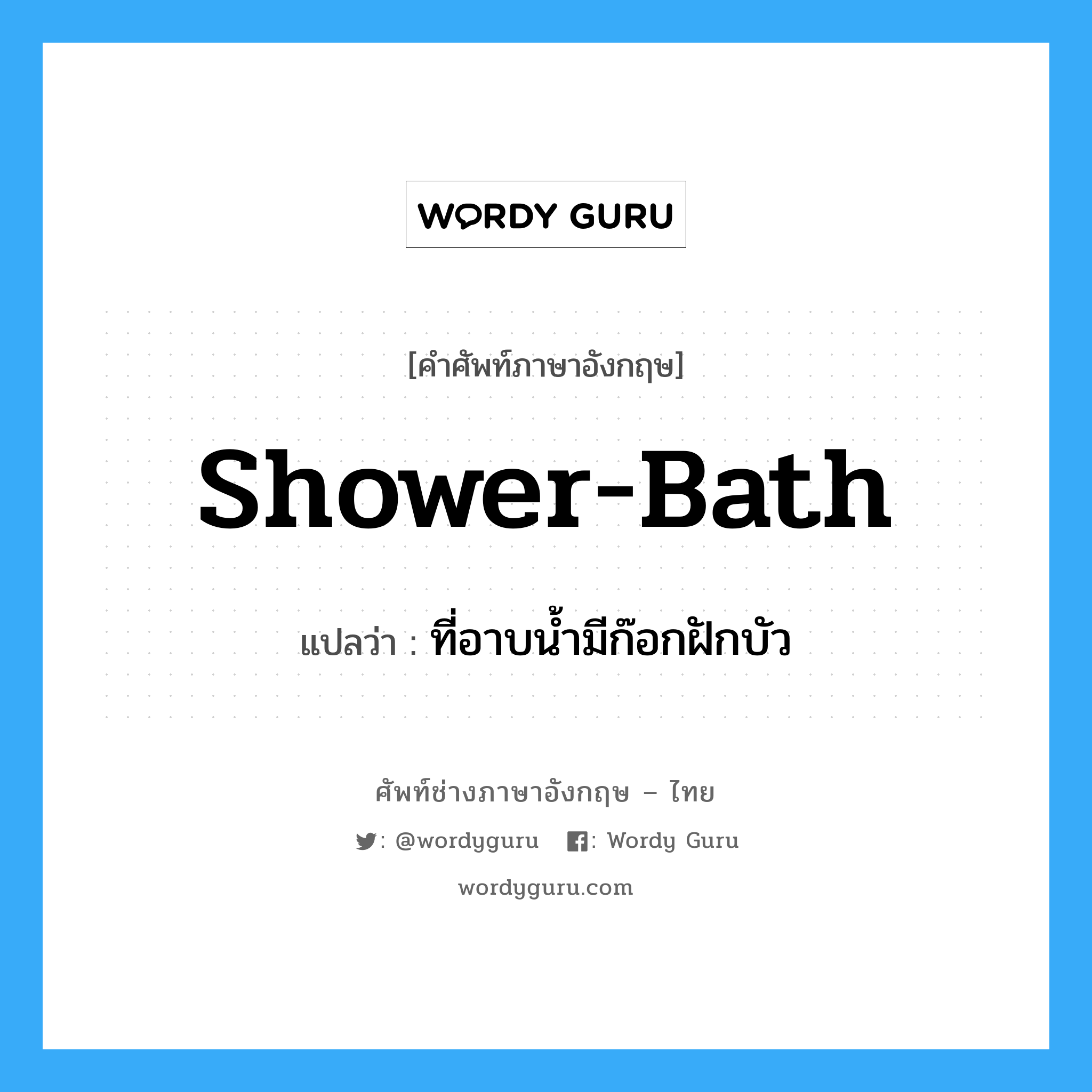 ที่อาบน้ำมีก๊อกฝักบัว ภาษาอังกฤษ?, คำศัพท์ช่างภาษาอังกฤษ - ไทย ที่อาบน้ำมีก๊อกฝักบัว คำศัพท์ภาษาอังกฤษ ที่อาบน้ำมีก๊อกฝักบัว แปลว่า shower-bath