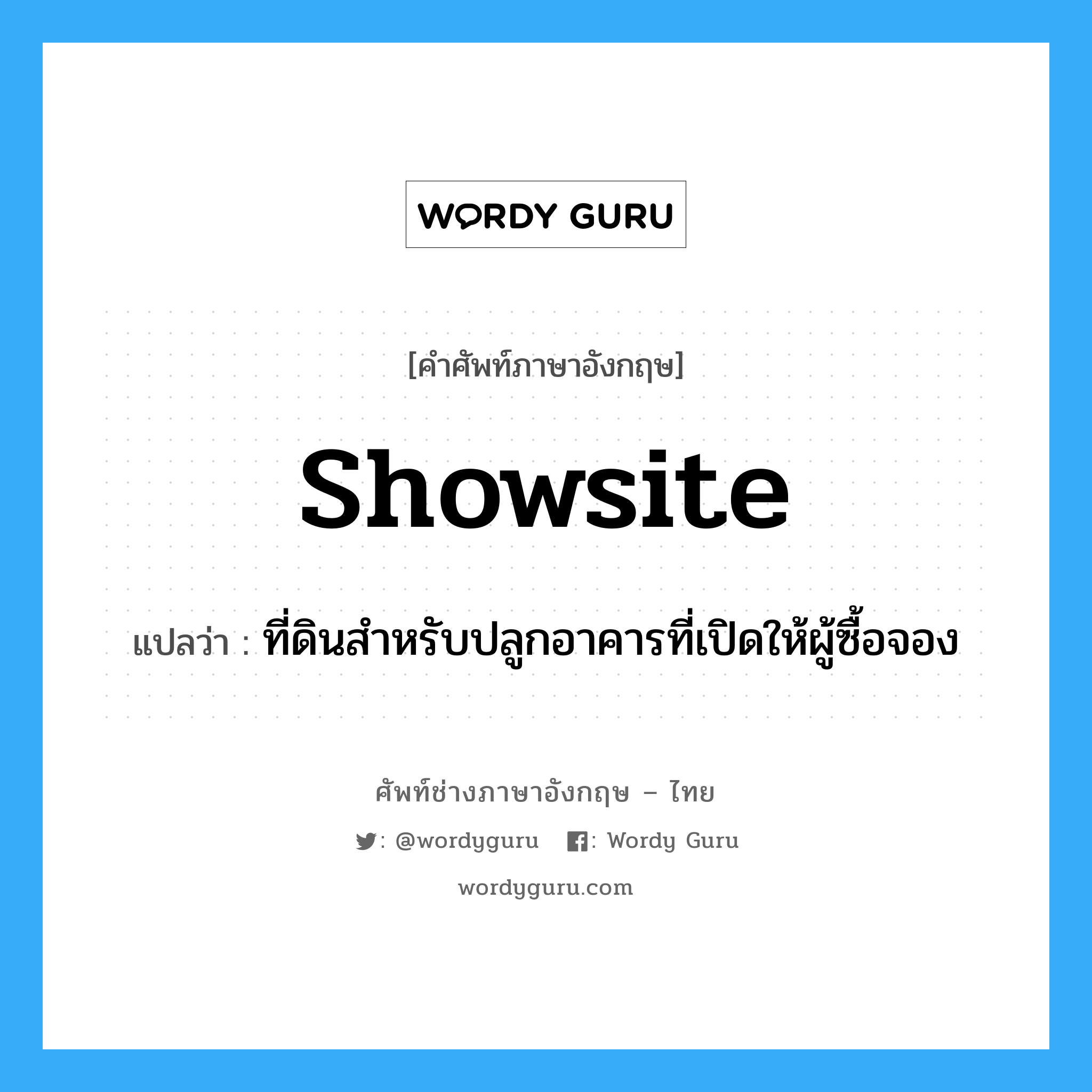 showsite แปลว่า?, คำศัพท์ช่างภาษาอังกฤษ - ไทย showsite คำศัพท์ภาษาอังกฤษ showsite แปลว่า ที่ดินสำหรับปลูกอาคารที่เปิดให้ผู้ซื้อจอง