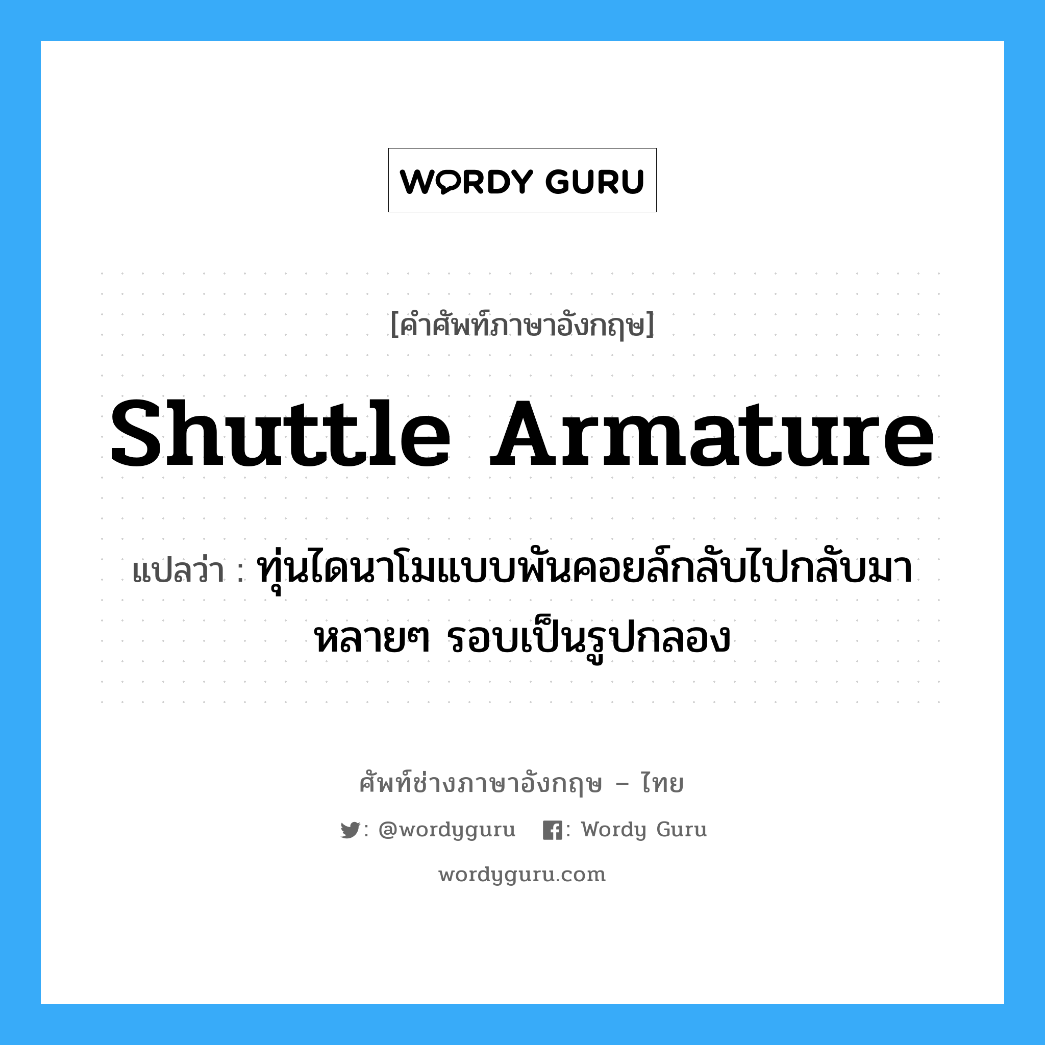 shuttle armature แปลว่า?, คำศัพท์ช่างภาษาอังกฤษ - ไทย shuttle armature คำศัพท์ภาษาอังกฤษ shuttle armature แปลว่า ทุ่นไดนาโมแบบพันคอยล์กลับไปกลับมาหลายๆ รอบเป็นรูปกลอง