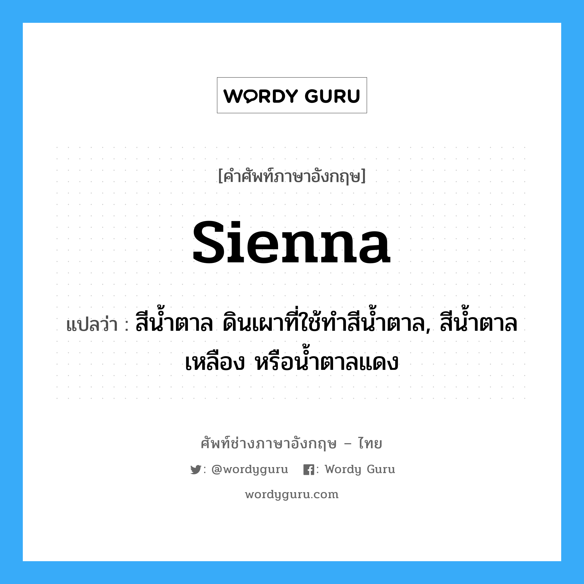 sienna แปลว่า?, คำศัพท์ช่างภาษาอังกฤษ - ไทย sienna คำศัพท์ภาษาอังกฤษ sienna แปลว่า สีน้ำตาล ดินเผาที่ใช้ทำสีน้ำตาล, สีน้ำตาลเหลือง หรือน้ำตาลแดง