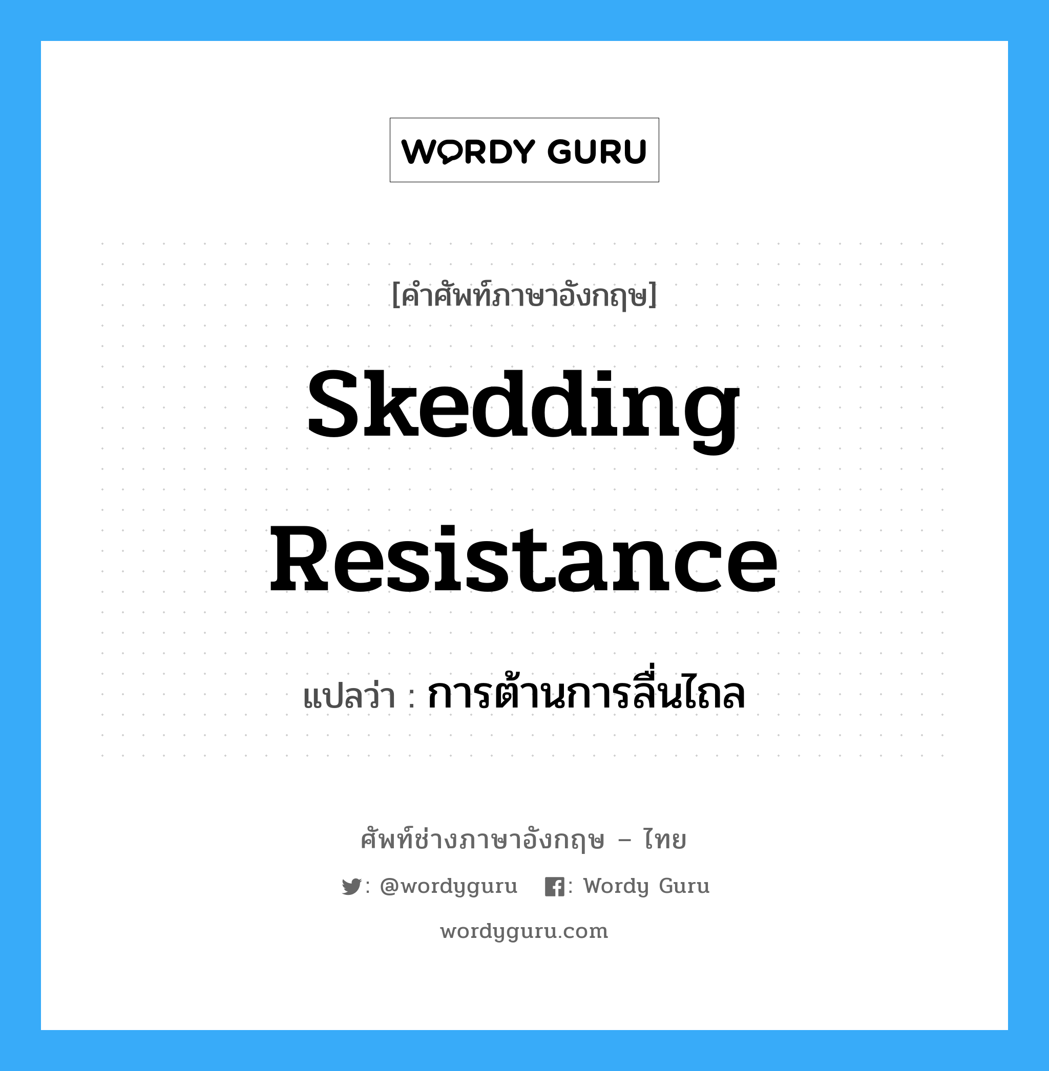 skedding resistance แปลว่า?, คำศัพท์ช่างภาษาอังกฤษ - ไทย skedding resistance คำศัพท์ภาษาอังกฤษ skedding resistance แปลว่า การต้านการลื่นไถล