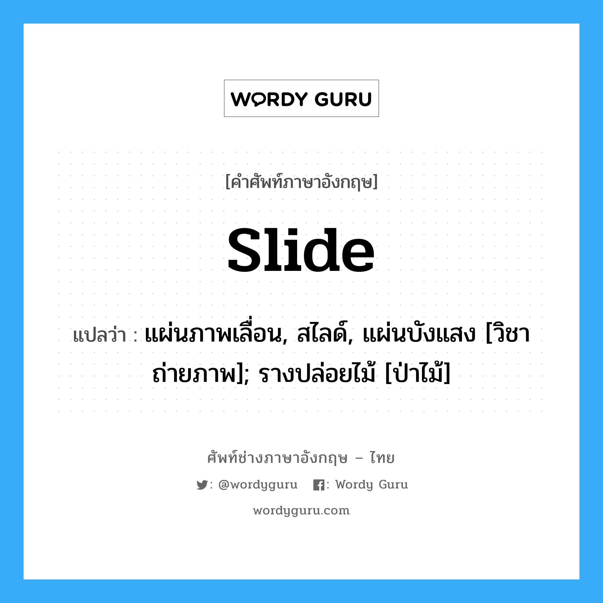 slide แปลว่า?, คำศัพท์ช่างภาษาอังกฤษ - ไทย slide คำศัพท์ภาษาอังกฤษ slide แปลว่า แผ่นภาพเลื่อน, สไลด์, แผ่นบังแสง [วิชาถ่ายภาพ]; รางปล่อยไม้ [ป่าไม้]