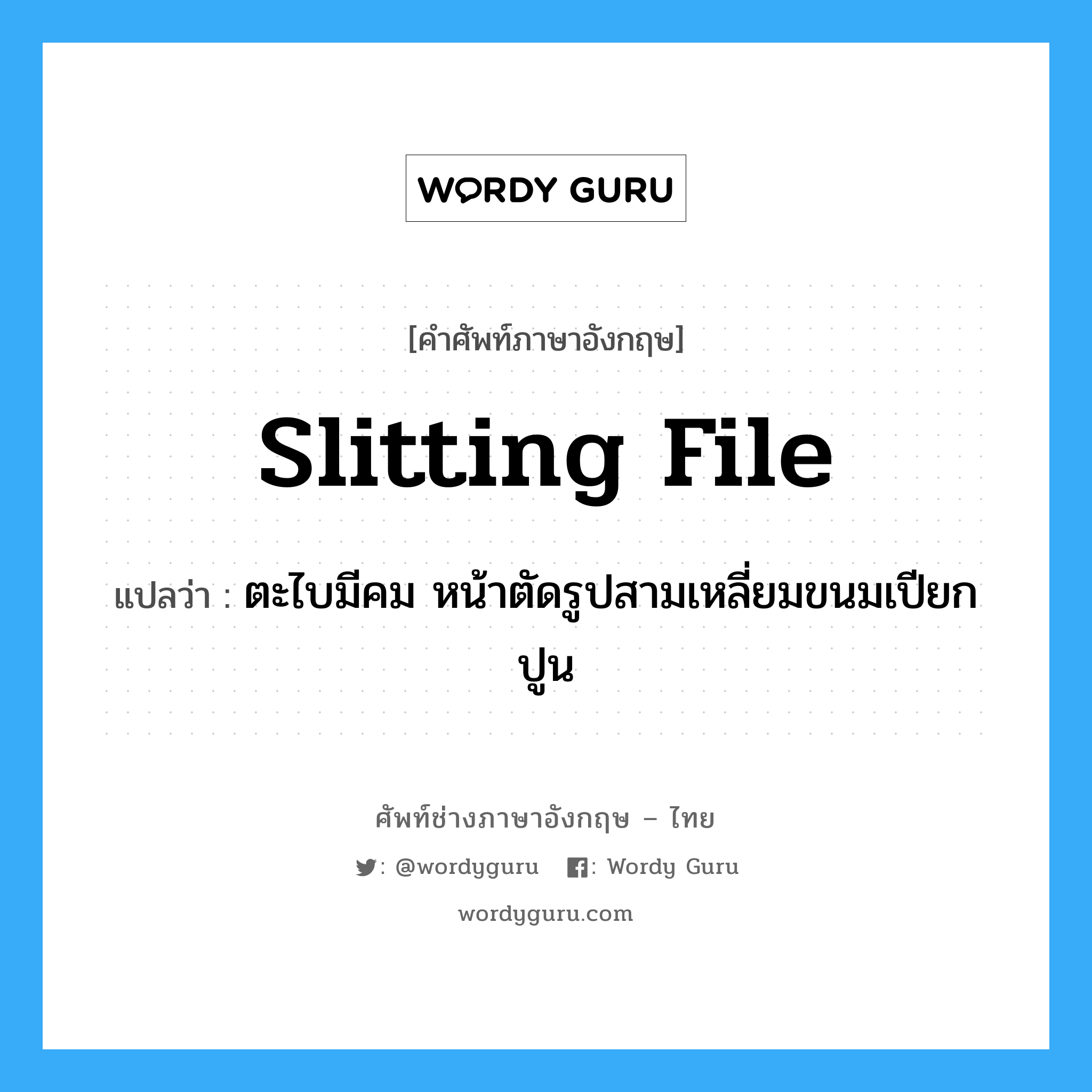 slitting file แปลว่า?, คำศัพท์ช่างภาษาอังกฤษ - ไทย slitting file คำศัพท์ภาษาอังกฤษ slitting file แปลว่า ตะไบมีคม หน้าตัดรูปสามเหลี่ยมขนมเปียกปูน