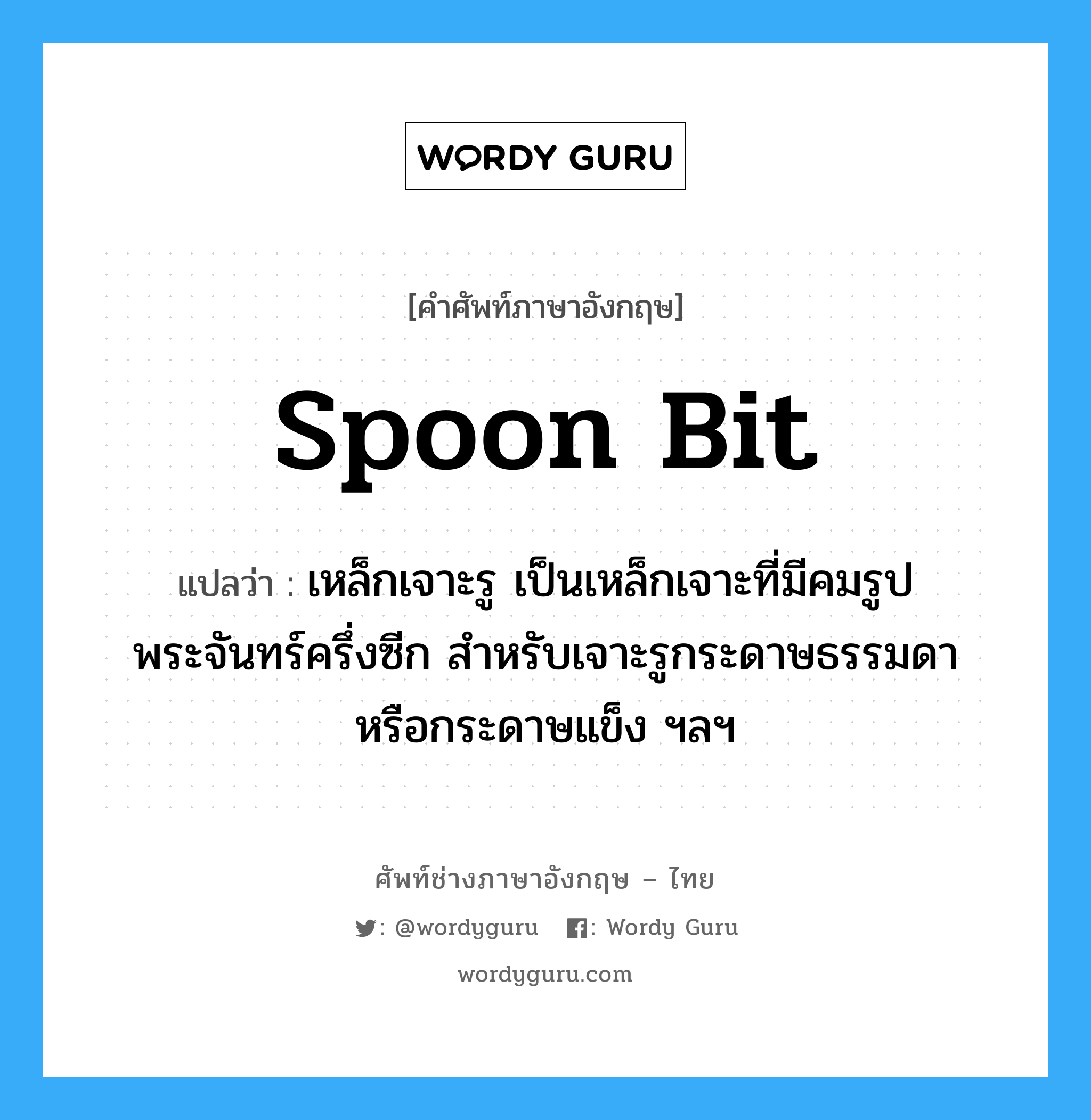 spoon bit แปลว่า?, คำศัพท์ช่างภาษาอังกฤษ - ไทย spoon bit คำศัพท์ภาษาอังกฤษ spoon bit แปลว่า เหล็กเจาะรู เป็นเหล็กเจาะที่มีคมรูปพระจันทร์ครึ่งซีก สำหรับเจาะรูกระดาษธรรมดา หรือกระดาษแข็ง ฯลฯ