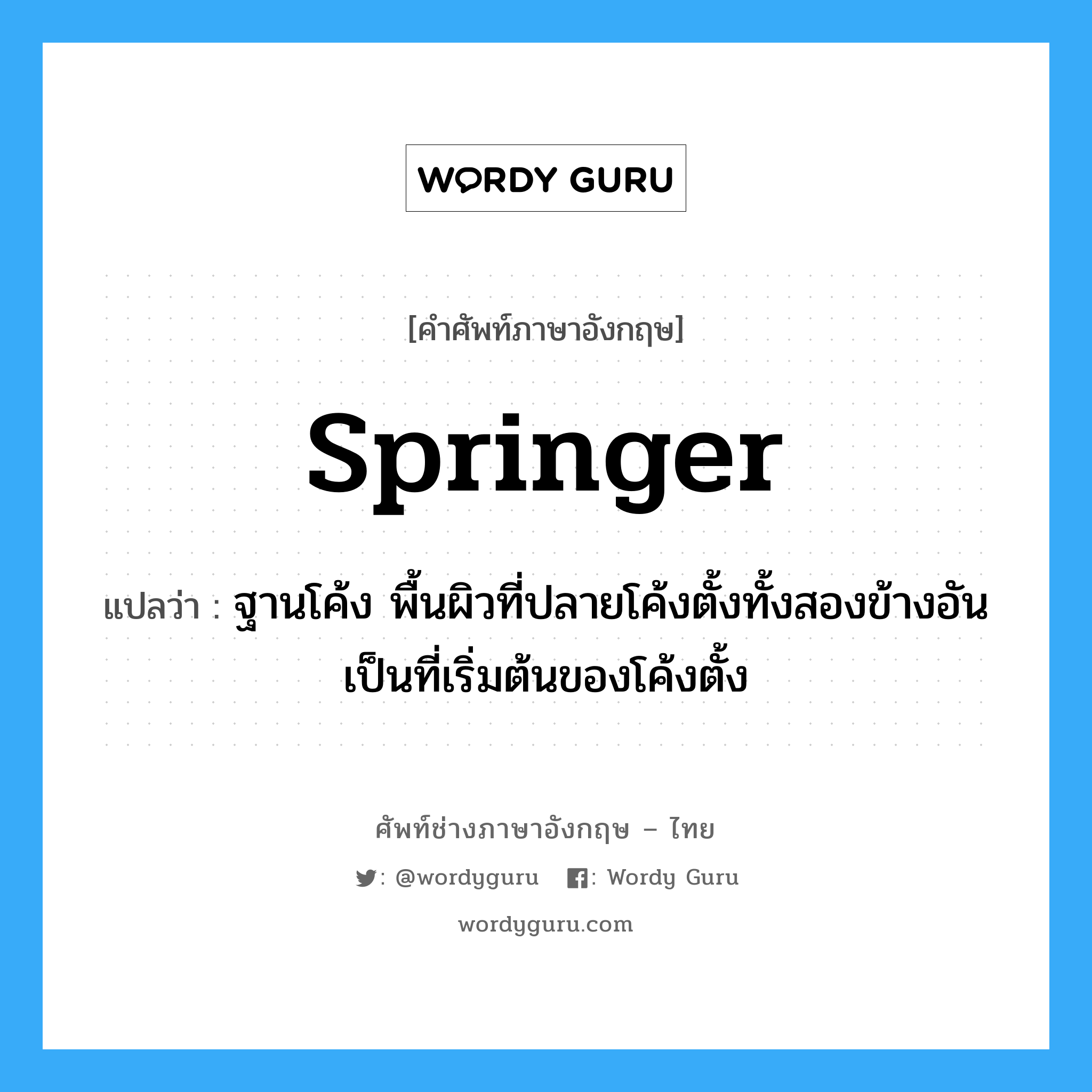 springer แปลว่า?, คำศัพท์ช่างภาษาอังกฤษ - ไทย springer คำศัพท์ภาษาอังกฤษ springer แปลว่า ฐานโค้ง พื้นผิวที่ปลายโค้งตั้งทั้งสองข้างอันเป็นที่เริ่มต้นของโค้งตั้ง