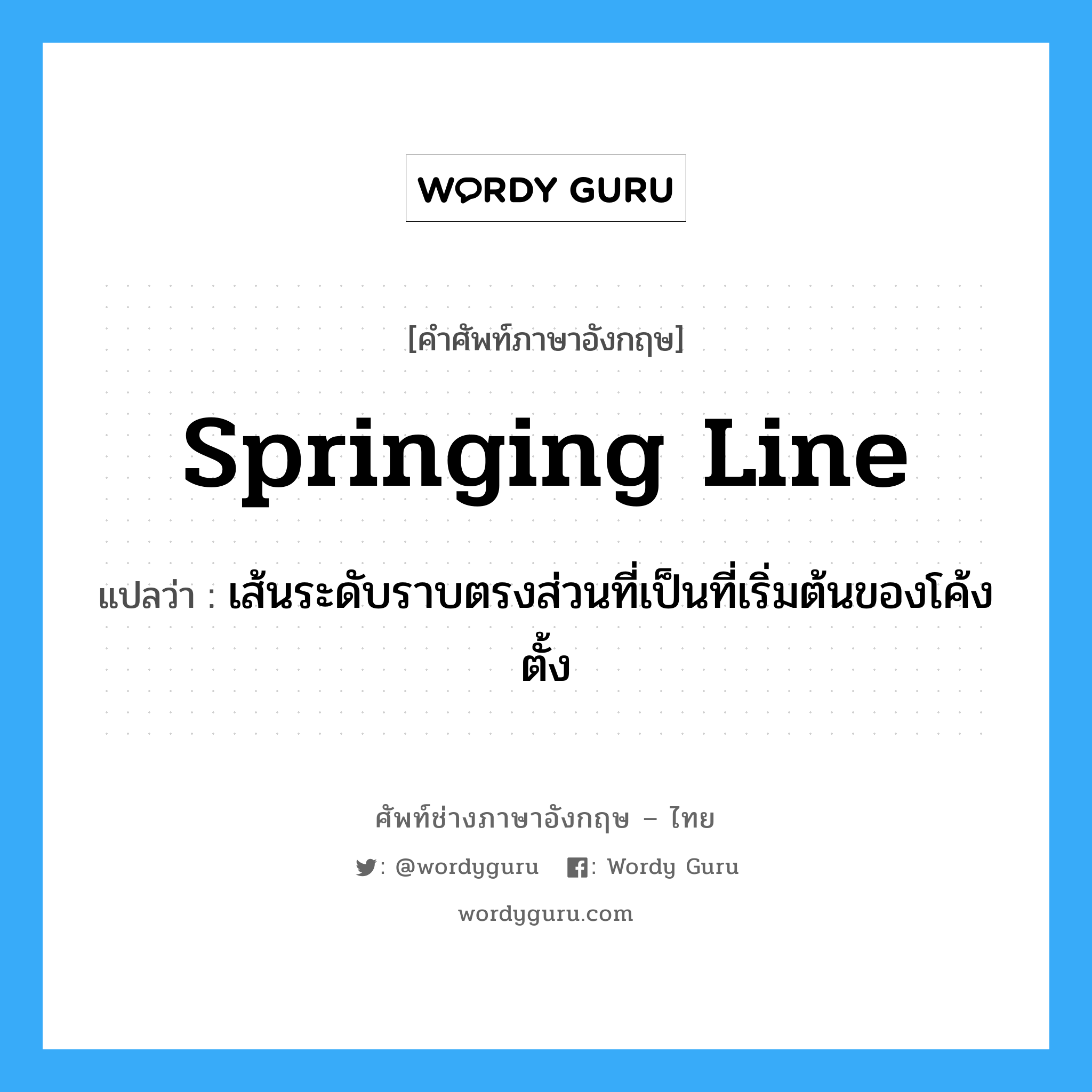 springing line แปลว่า?, คำศัพท์ช่างภาษาอังกฤษ - ไทย springing line คำศัพท์ภาษาอังกฤษ springing line แปลว่า เส้นระดับราบตรงส่วนที่เป็นที่เริ่มต้นของโค้งตั้ง