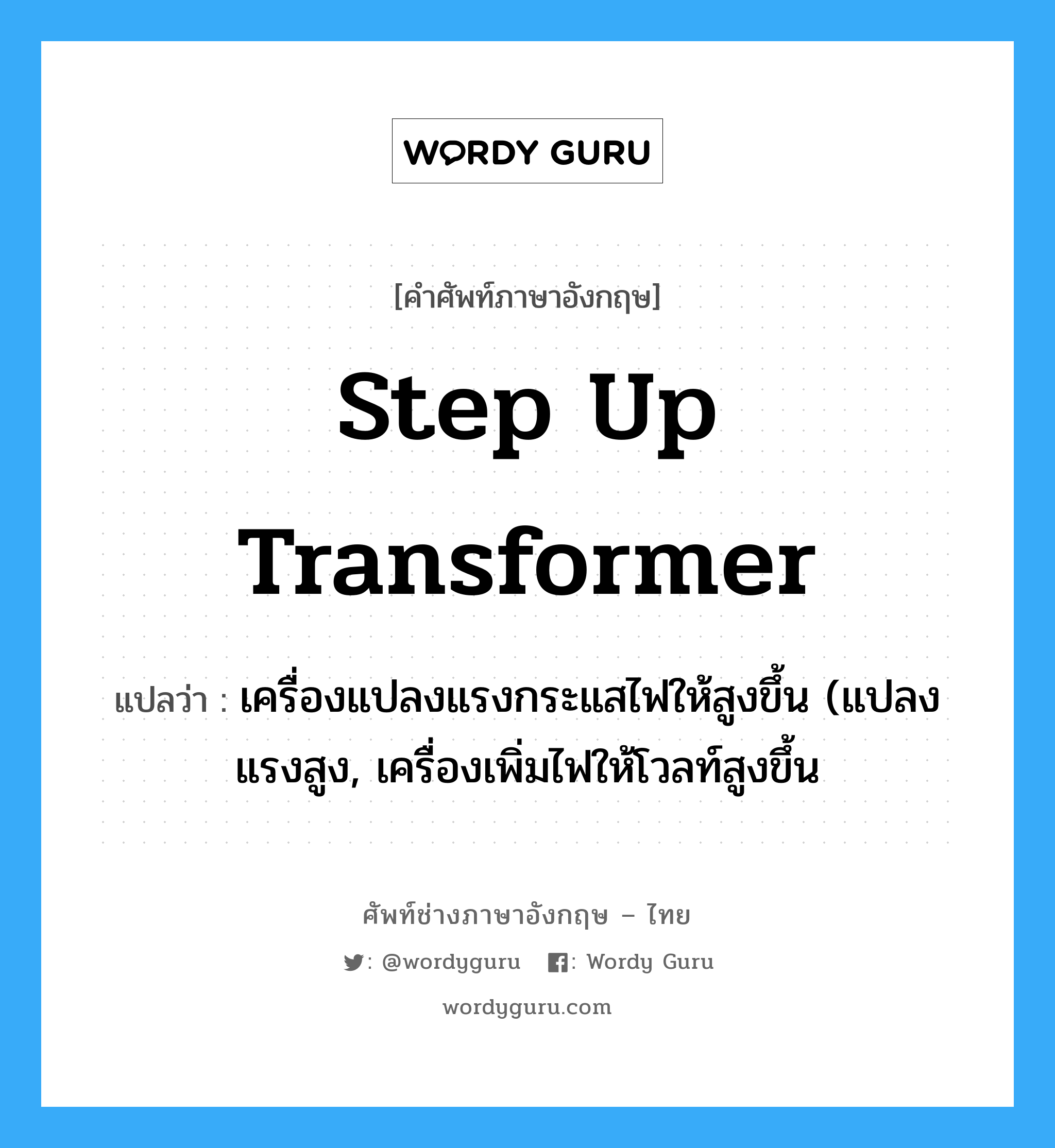 step-up transformer แปลว่า?, คำศัพท์ช่างภาษาอังกฤษ - ไทย step up transformer คำศัพท์ภาษาอังกฤษ step up transformer แปลว่า เครื่องแปลงแรงกระแสไฟให้สูงขึ้น (แปลงแรงสูง, เครื่องเพิ่มไฟให้โวลท์สูงขึ้น