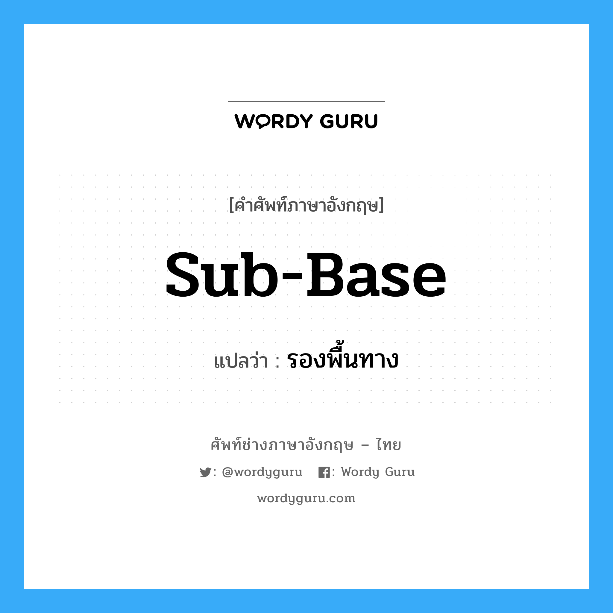 sub-base แปลว่า?, คำศัพท์ช่างภาษาอังกฤษ - ไทย sub-base คำศัพท์ภาษาอังกฤษ sub-base แปลว่า รองพื้นทาง