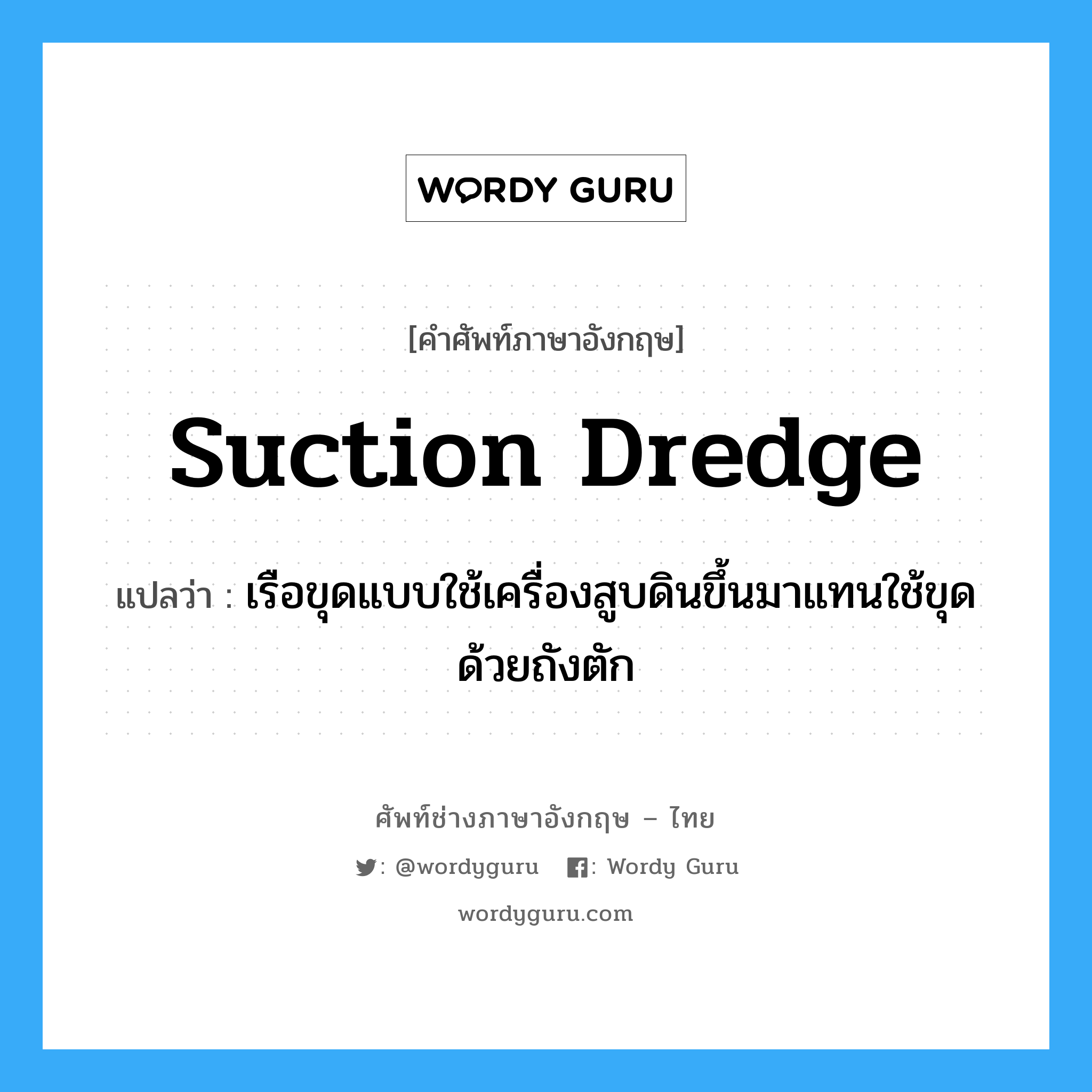 suction-dredge แปลว่า?, คำศัพท์ช่างภาษาอังกฤษ - ไทย suction dredge คำศัพท์ภาษาอังกฤษ suction dredge แปลว่า เรือขุดแบบใช้เครื่องสูบดินขึ้นมาแทนใช้ขุดด้วยถังตัก