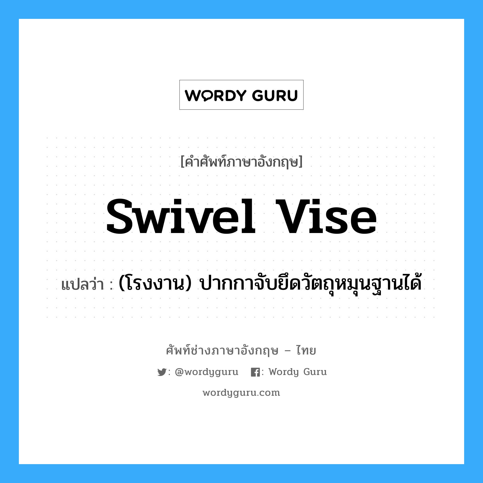 swivel vise แปลว่า?, คำศัพท์ช่างภาษาอังกฤษ - ไทย swivel vise คำศัพท์ภาษาอังกฤษ swivel vise แปลว่า (โรงงาน) ปากกาจับยึดวัตถุหมุนฐานได้