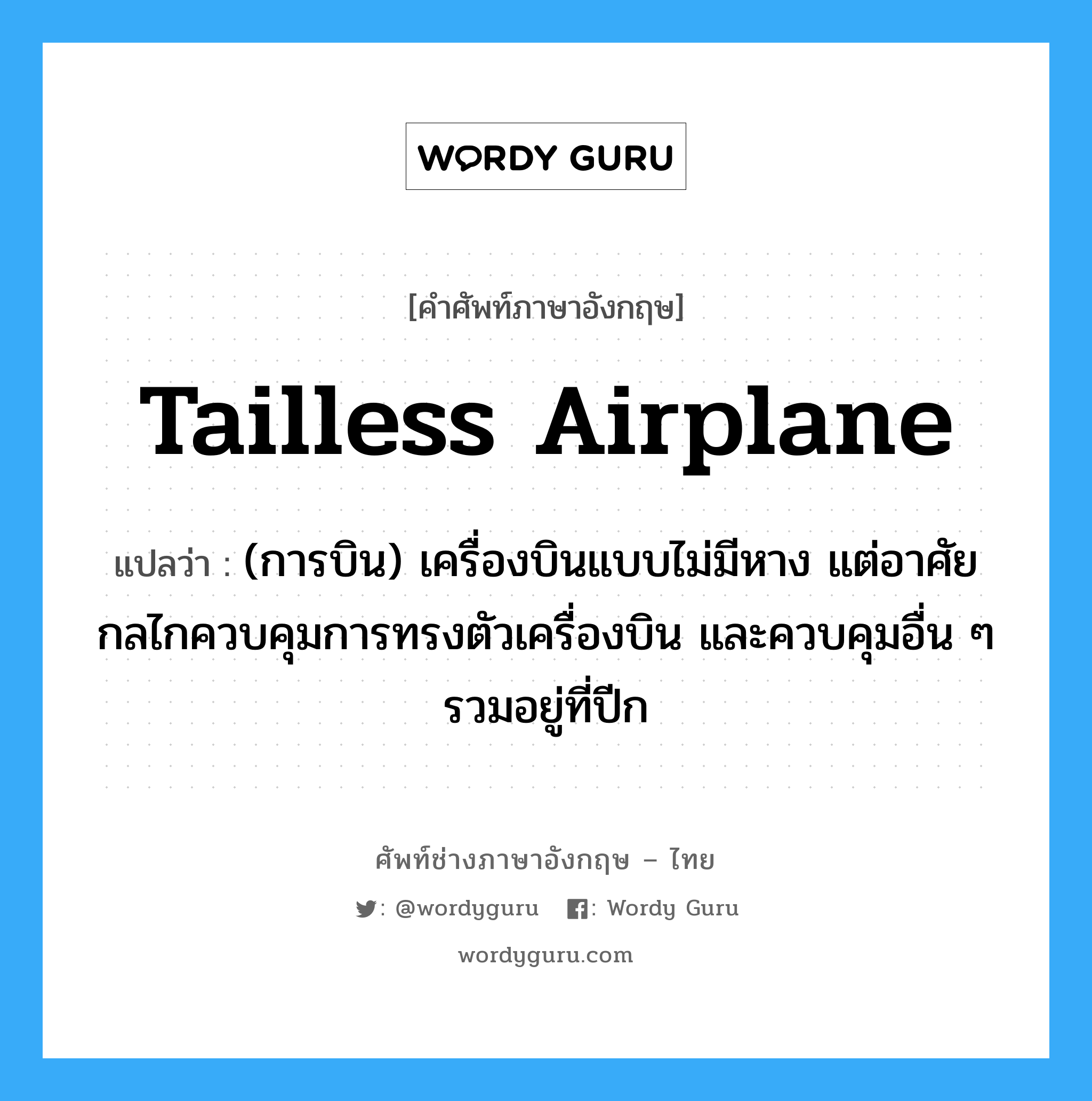 tailless airplane แปลว่า?, คำศัพท์ช่างภาษาอังกฤษ - ไทย tailless airplane คำศัพท์ภาษาอังกฤษ tailless airplane แปลว่า (การบิน) เครื่องบินแบบไม่มีหาง แต่อาศัยกลไกควบคุมการทรงตัวเครื่องบิน และควบคุมอื่น ๆ รวมอยู่ที่ปีก