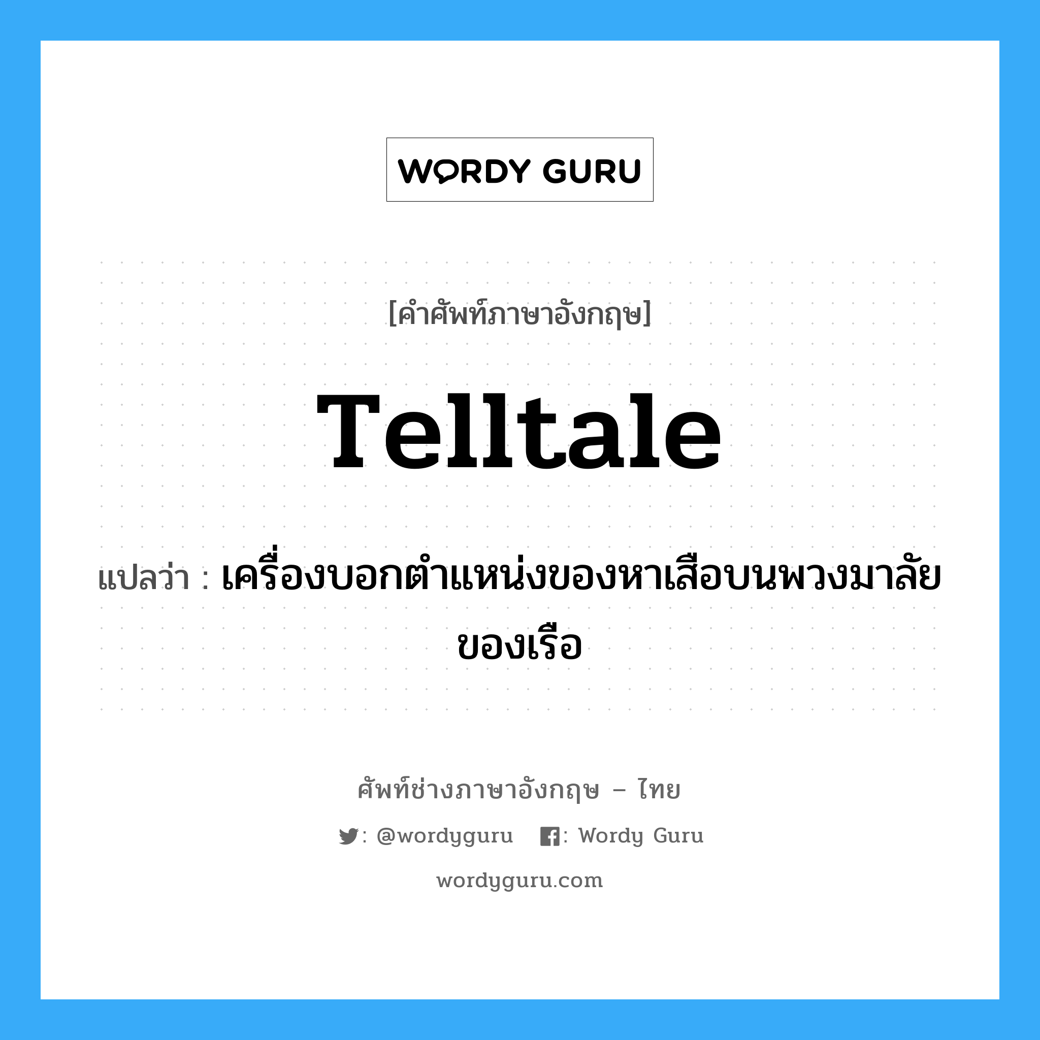 telltale แปลว่า?, คำศัพท์ช่างภาษาอังกฤษ - ไทย telltale คำศัพท์ภาษาอังกฤษ telltale แปลว่า เครื่องบอกตำแหน่งของหาเสือบนพวงมาลัยของเรือ