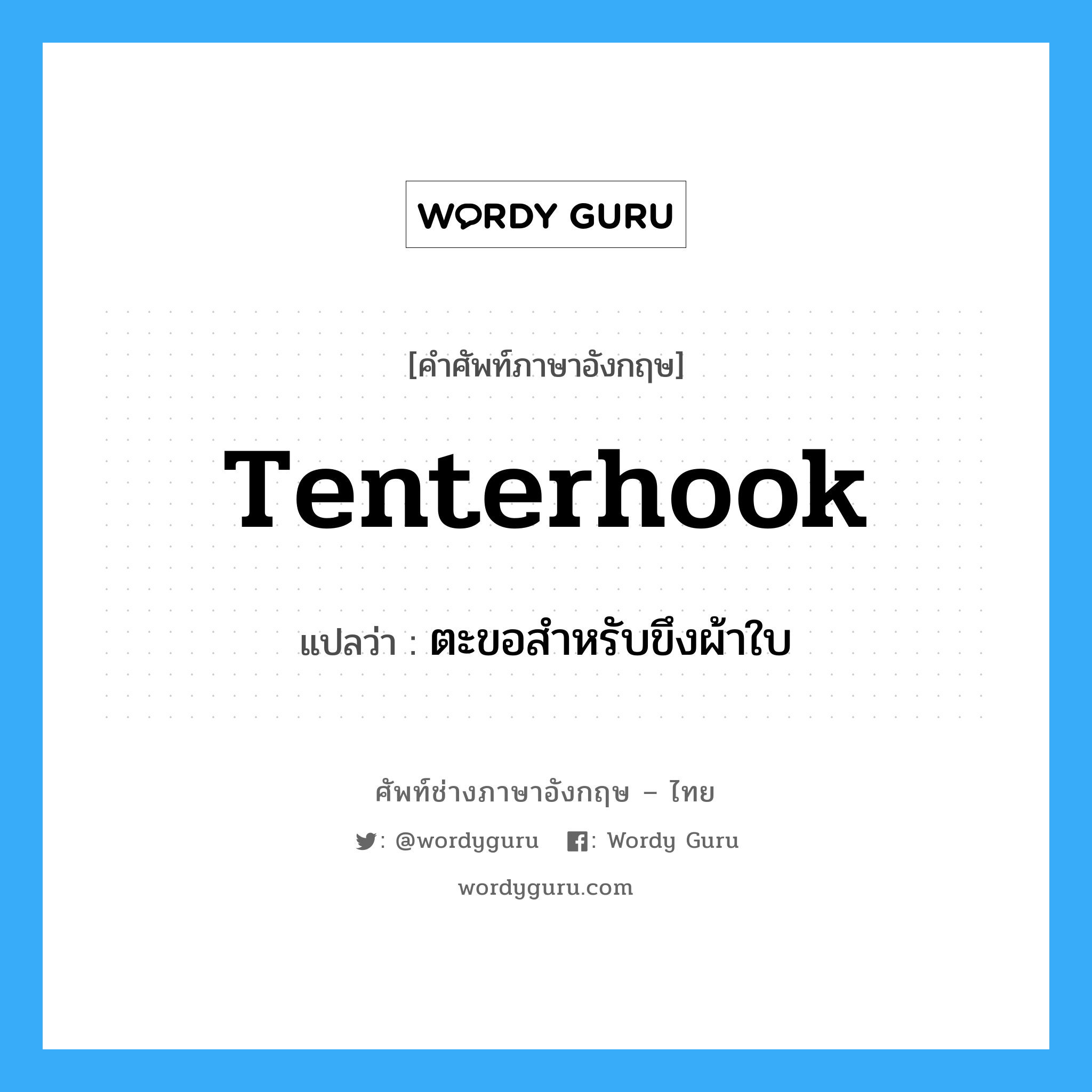 tenterhook แปลว่า?, คำศัพท์ช่างภาษาอังกฤษ - ไทย tenterhook คำศัพท์ภาษาอังกฤษ tenterhook แปลว่า ตะขอสำหรับขึงผ้าใบ