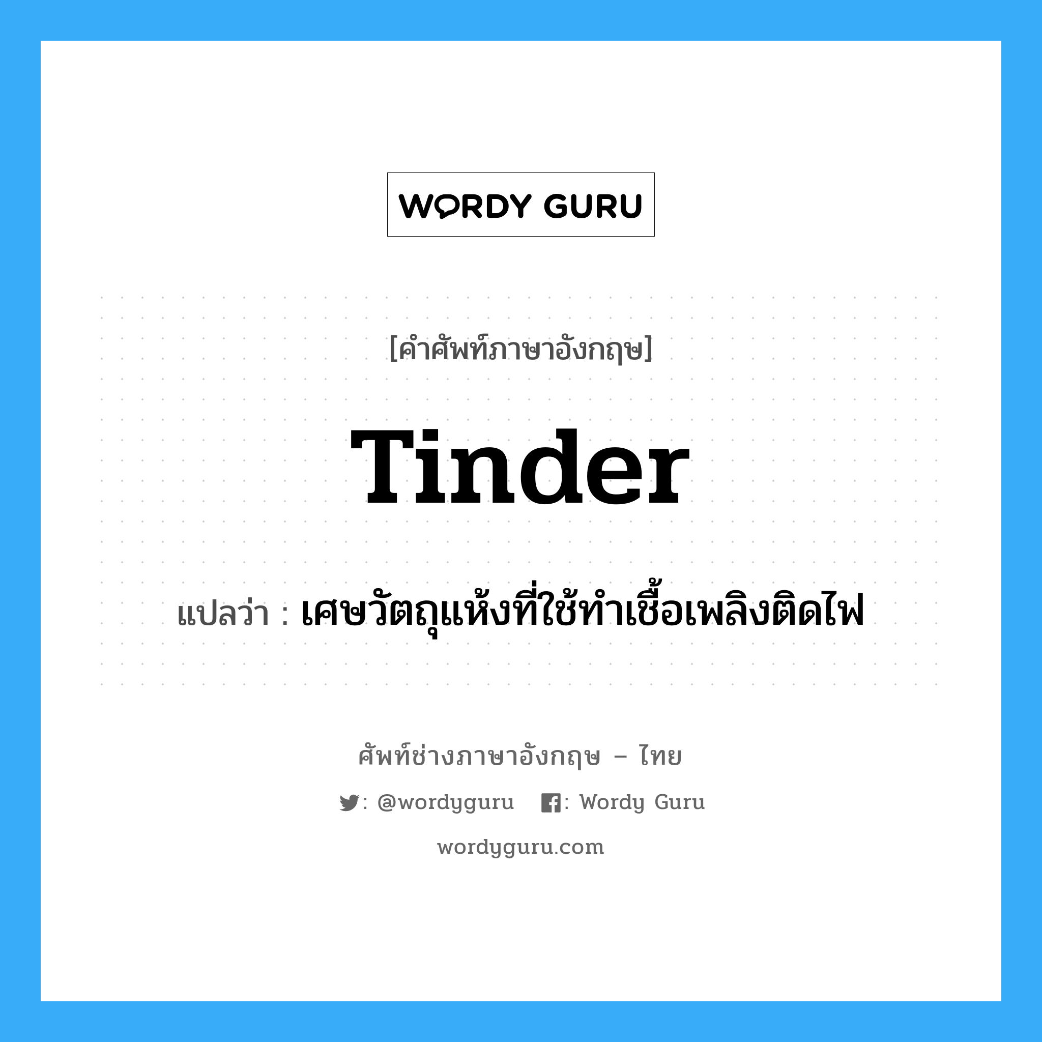 tinder แปลว่า?, คำศัพท์ช่างภาษาอังกฤษ - ไทย tinder คำศัพท์ภาษาอังกฤษ tinder แปลว่า เศษวัตถุแห้งที่ใช้ทำเชื้อเพลิงติดไฟ