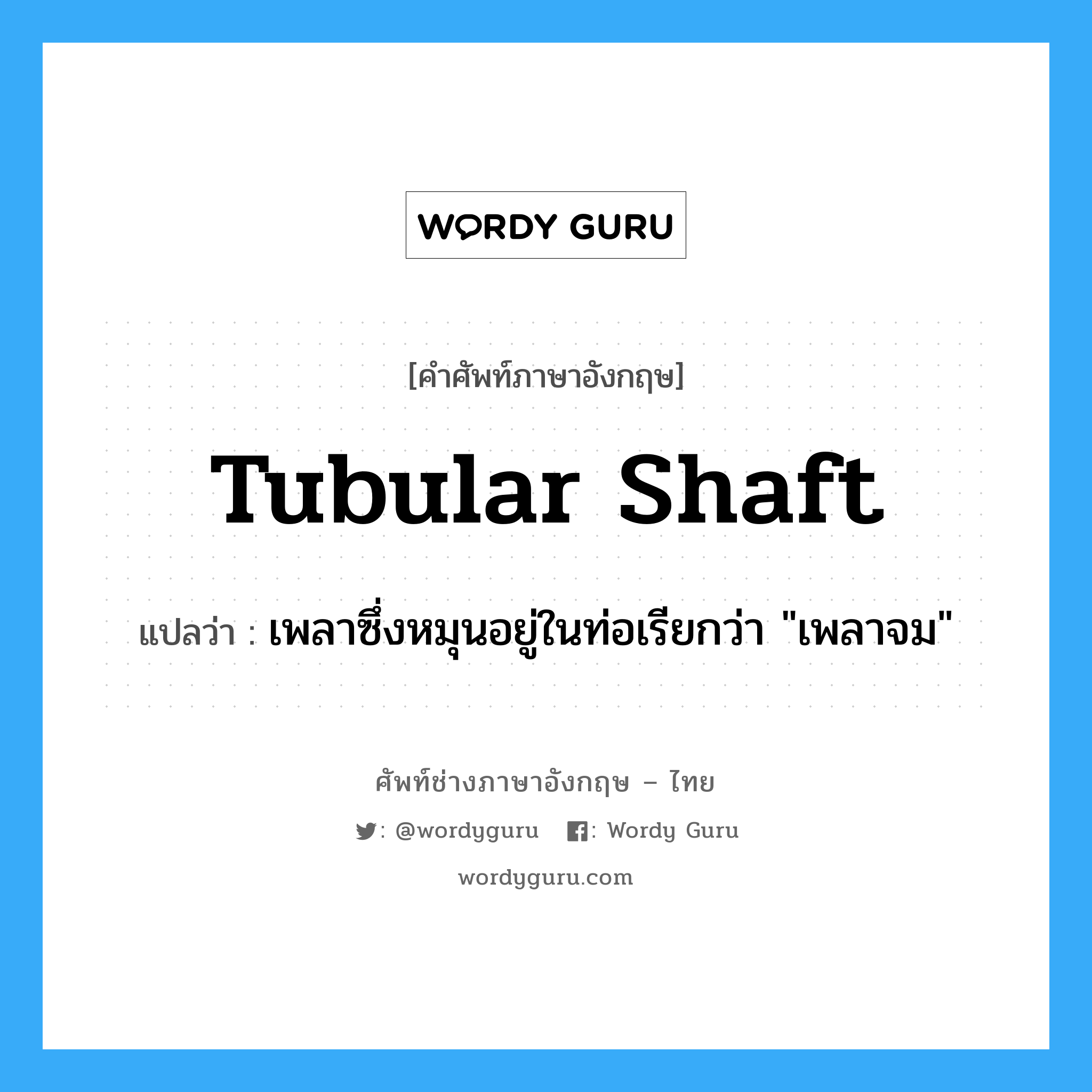 tubular shaft แปลว่า?, คำศัพท์ช่างภาษาอังกฤษ - ไทย tubular shaft คำศัพท์ภาษาอังกฤษ tubular shaft แปลว่า เพลาซึ่งหมุนอยู่ในท่อเรียกว่า &#34;เพลาจม&#34;